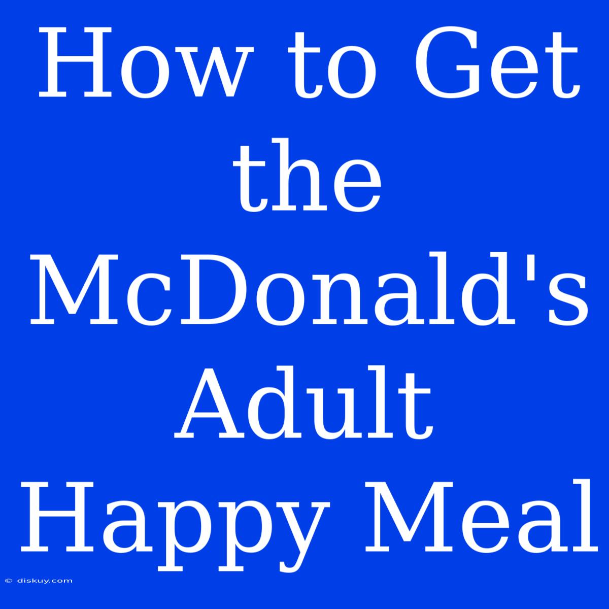 How To Get The McDonald's Adult Happy Meal