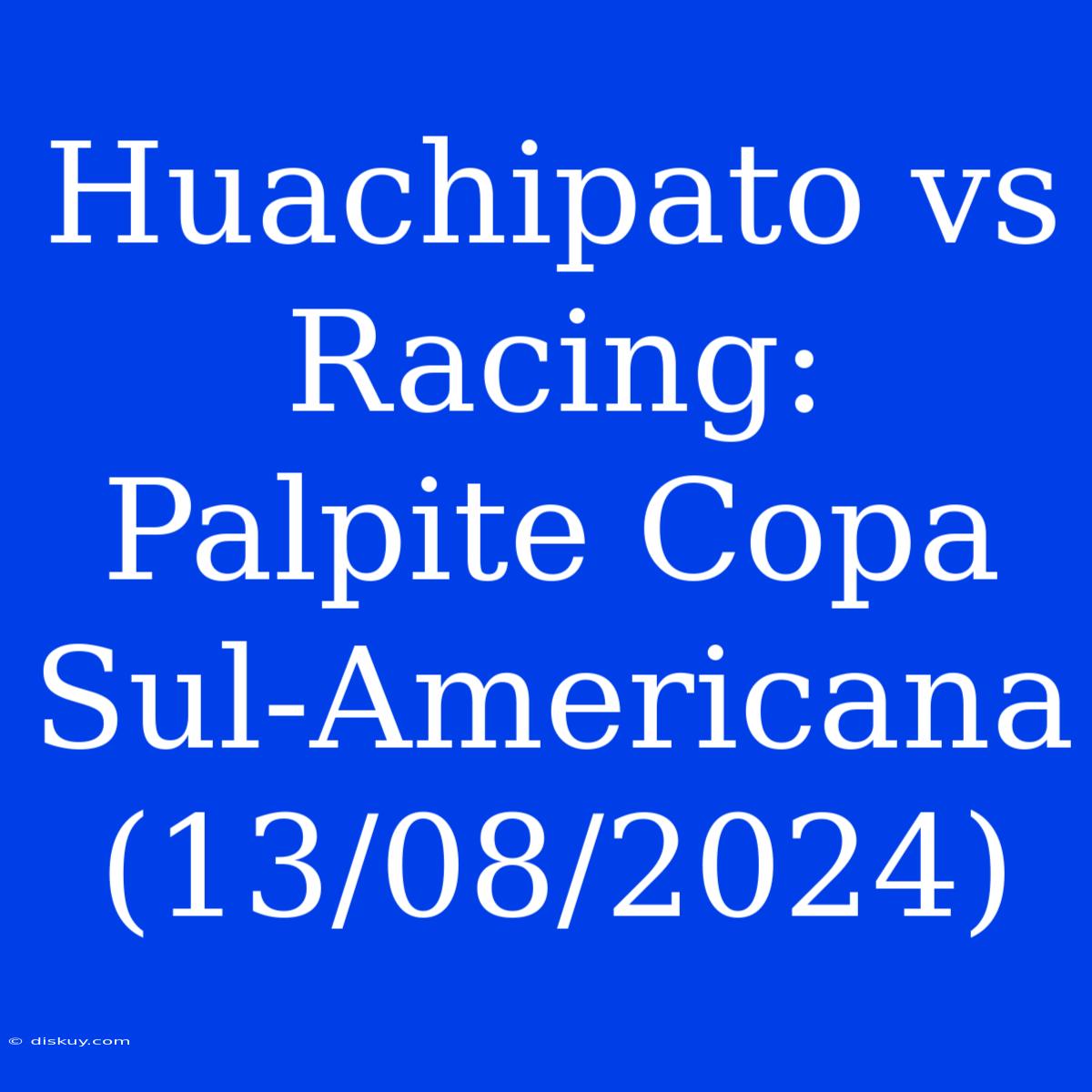 Huachipato Vs Racing: Palpite Copa Sul-Americana (13/08/2024)