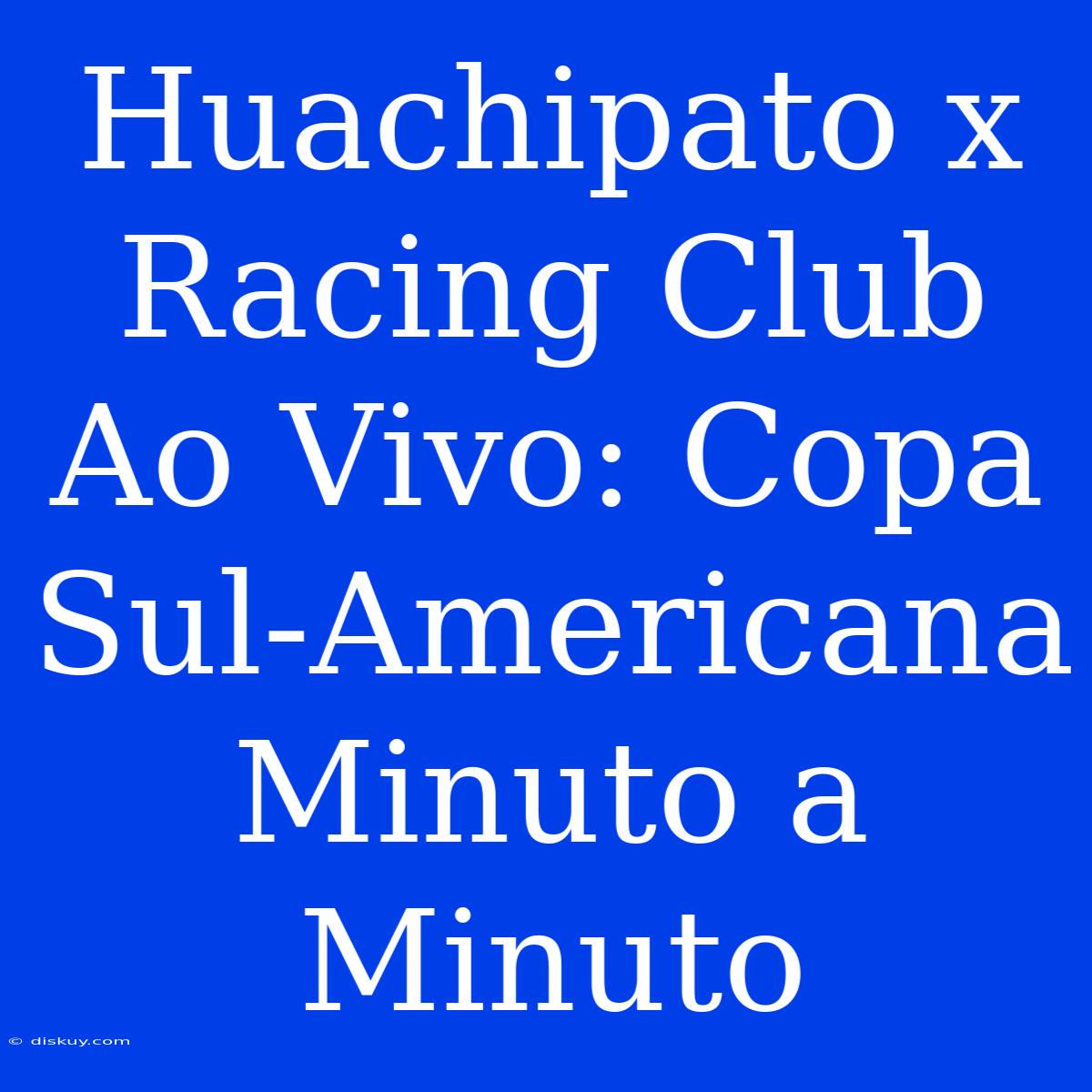 Huachipato X Racing Club Ao Vivo: Copa Sul-Americana Minuto A Minuto