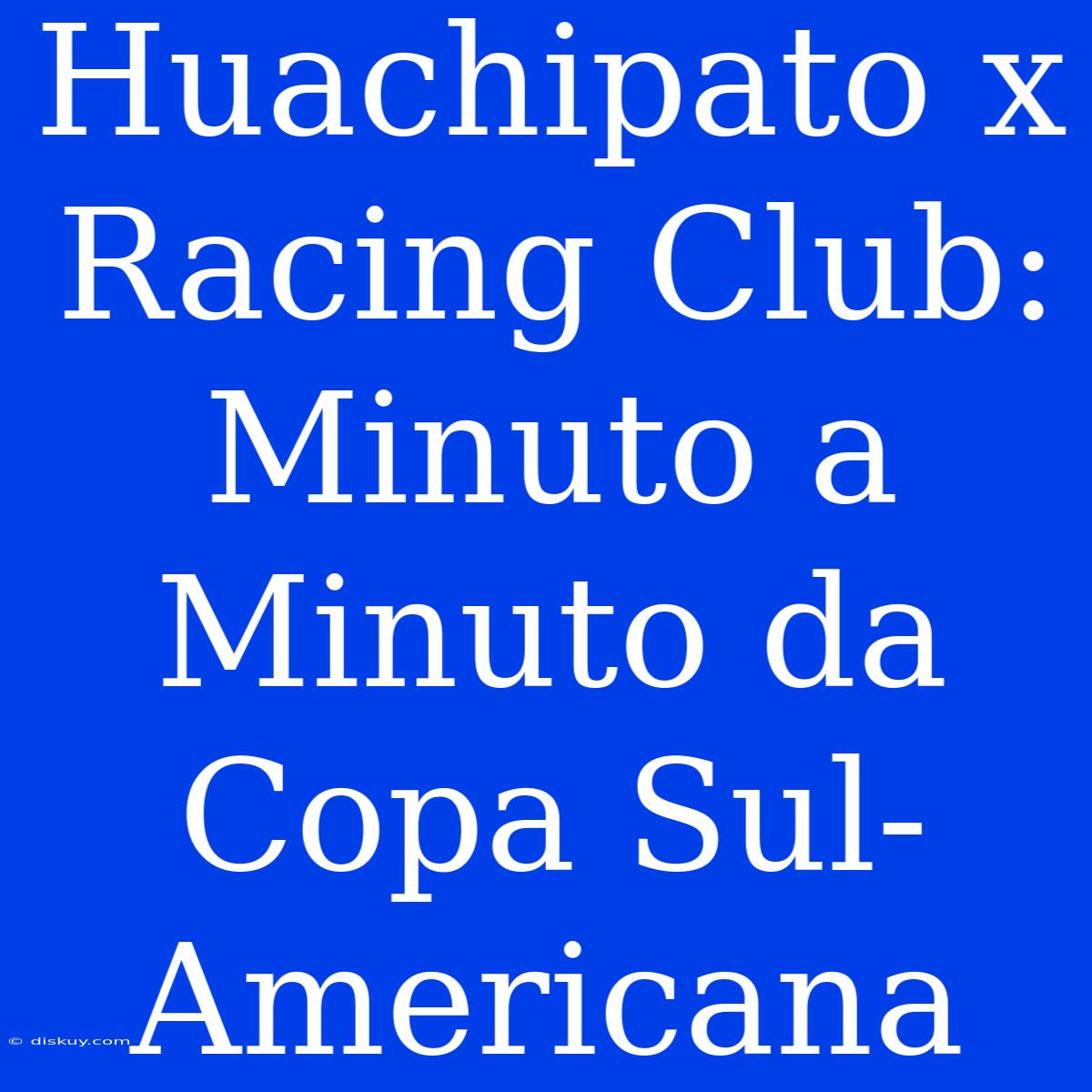 Huachipato X Racing Club: Minuto A Minuto Da Copa Sul-Americana