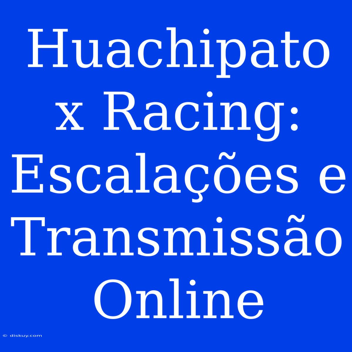 Huachipato X Racing: Escalações E Transmissão Online