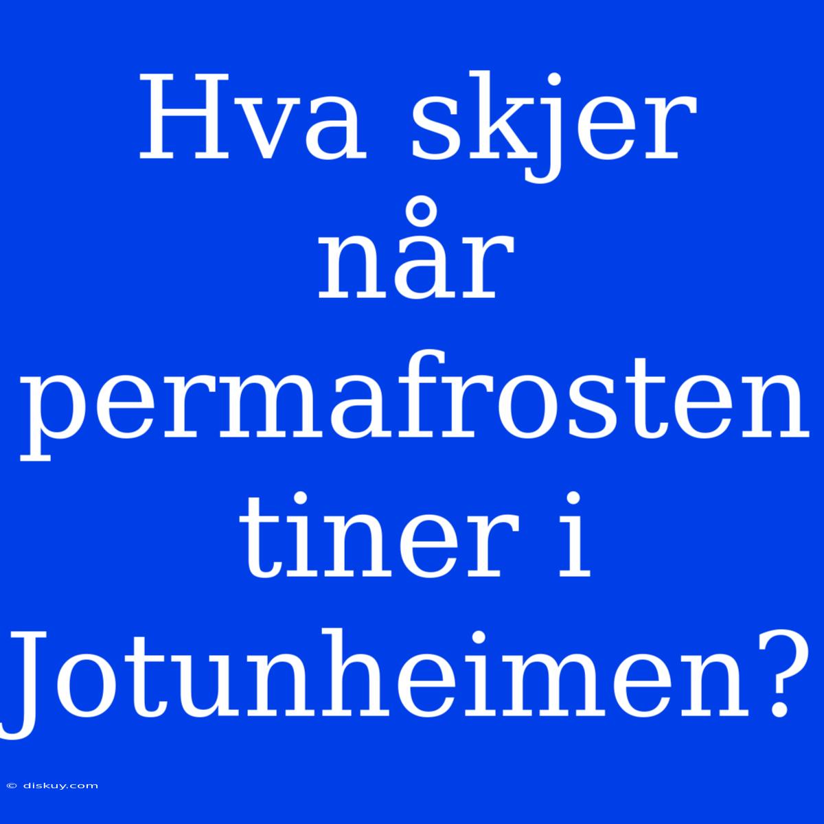 Hva Skjer Når Permafrosten Tiner I Jotunheimen?