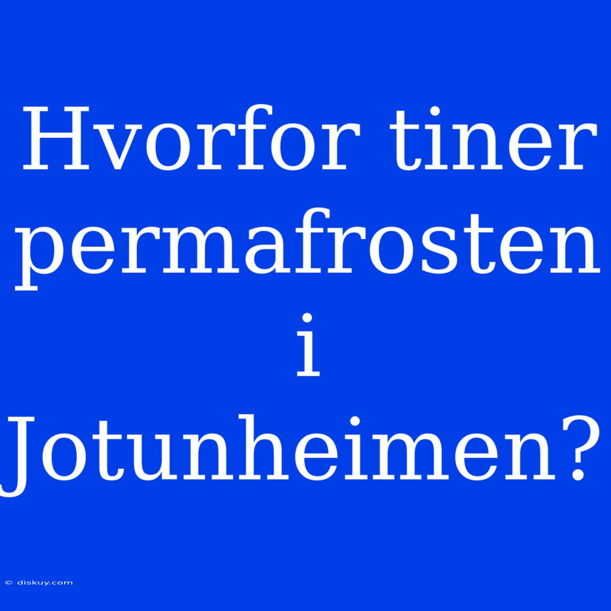 Hvorfor Tiner Permafrosten I Jotunheimen?