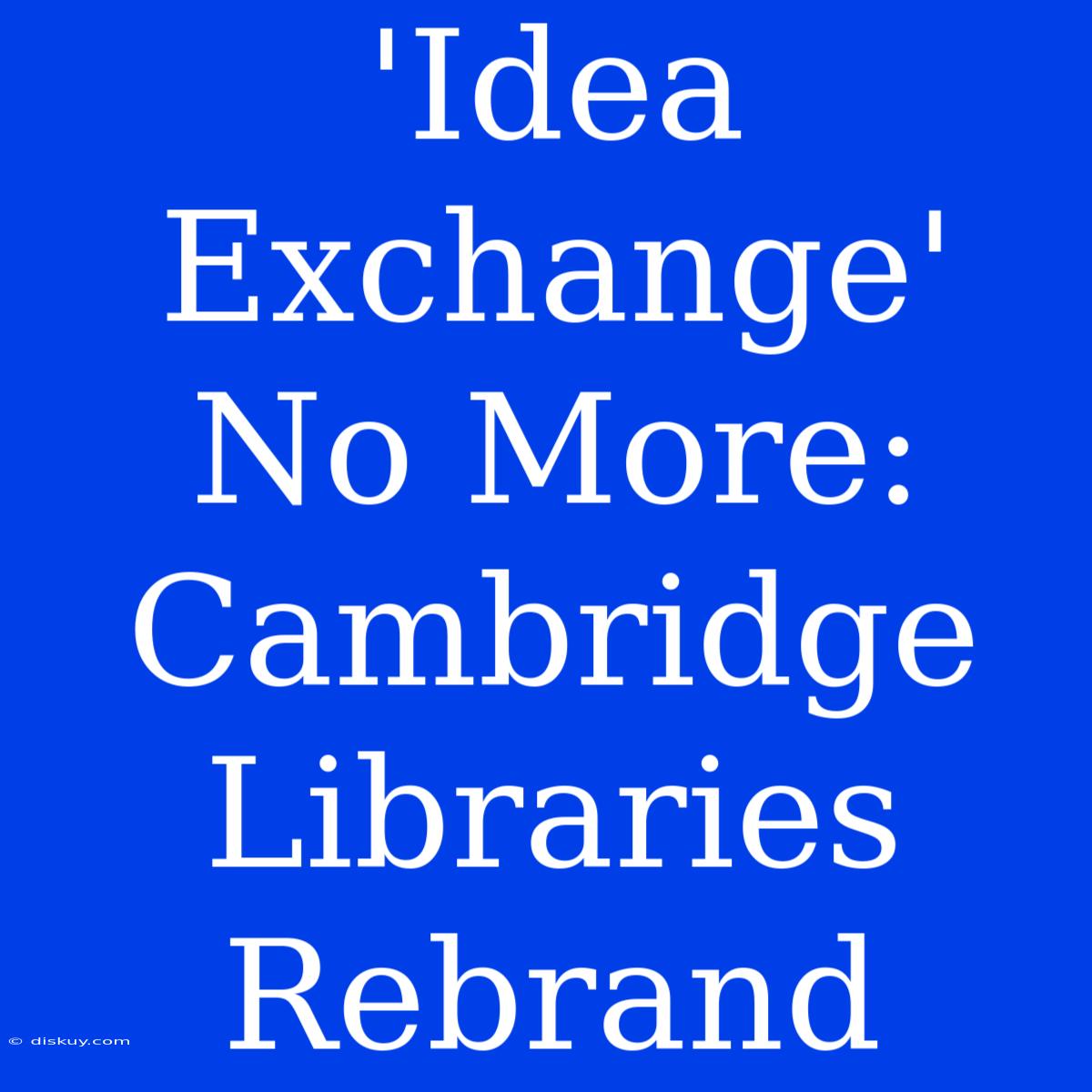 'Idea Exchange' No More: Cambridge Libraries Rebrand