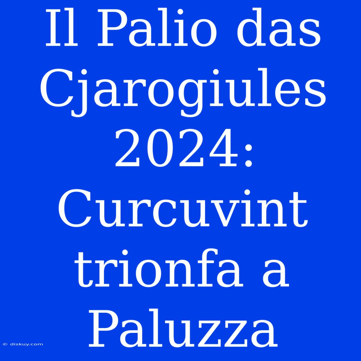 Il Palio Das Cjarogiules 2024: Curcuvint Trionfa A Paluzza