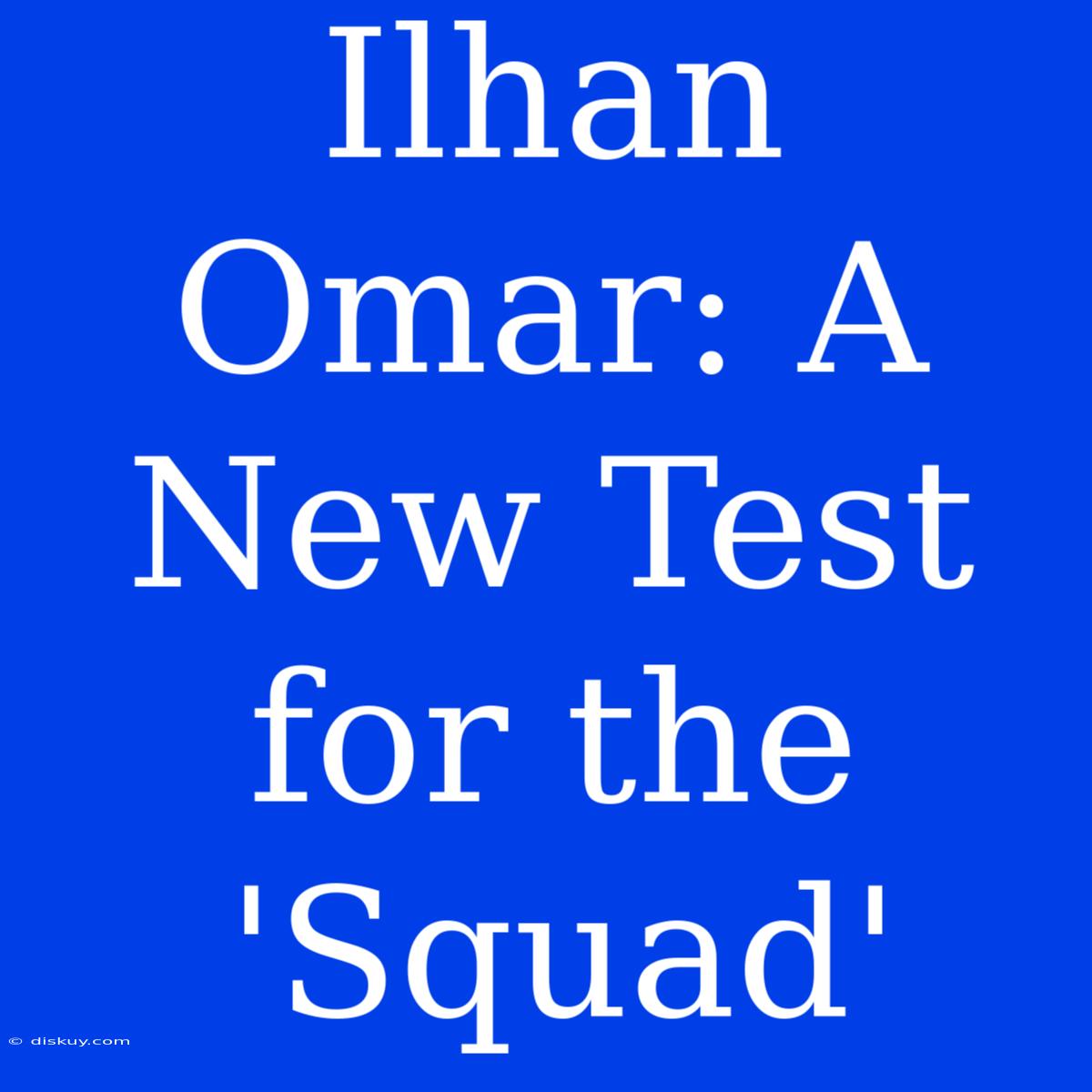 Ilhan Omar: A New Test For The 'Squad'