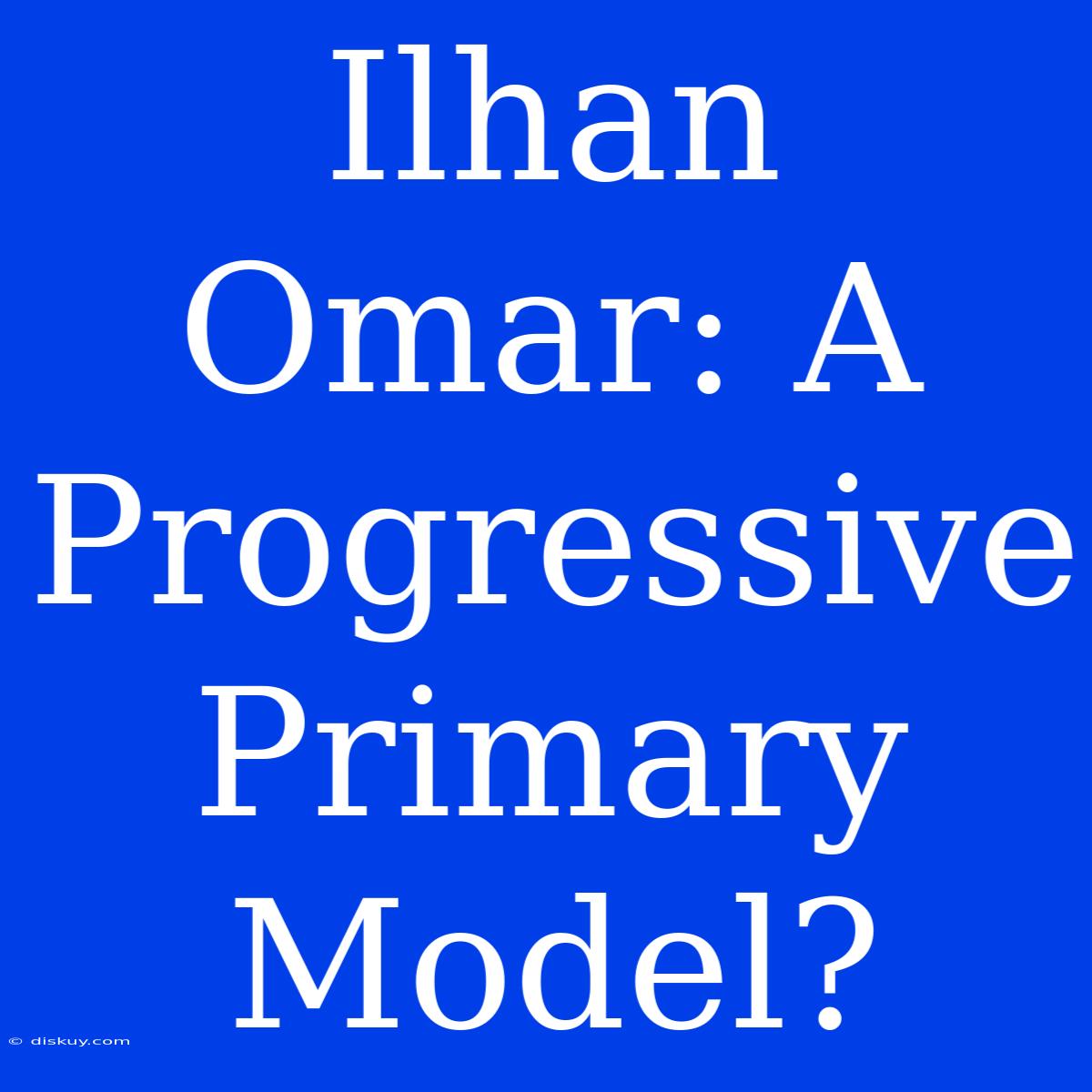 Ilhan Omar: A Progressive Primary Model?