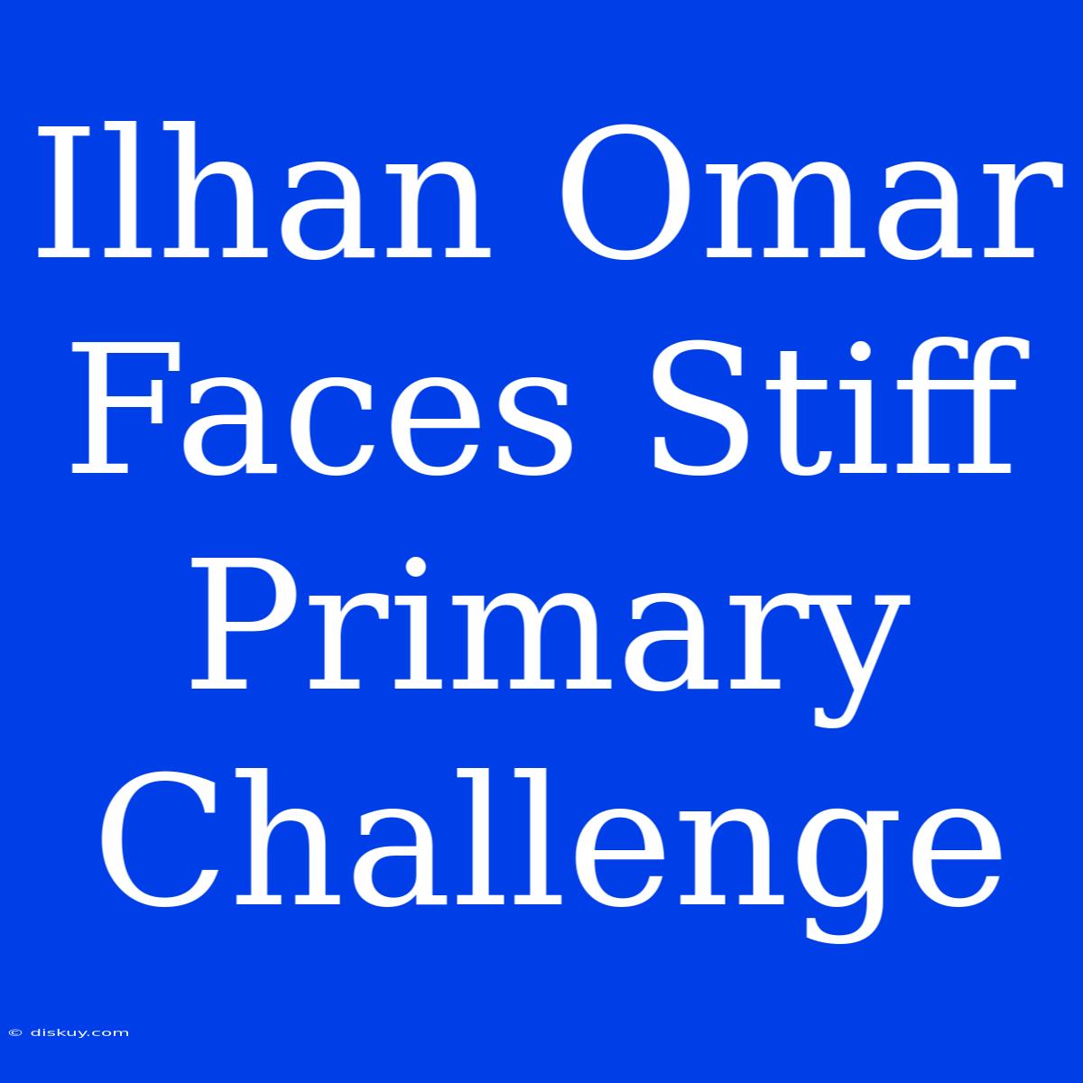 Ilhan Omar Faces Stiff Primary Challenge