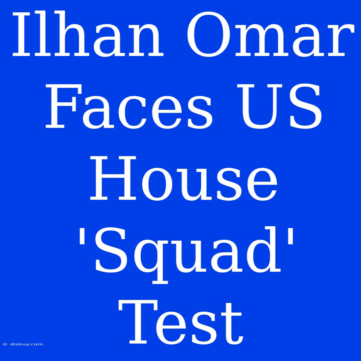 Ilhan Omar Faces US House 'Squad' Test