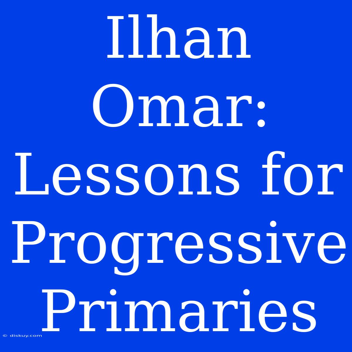 Ilhan Omar: Lessons For Progressive Primaries