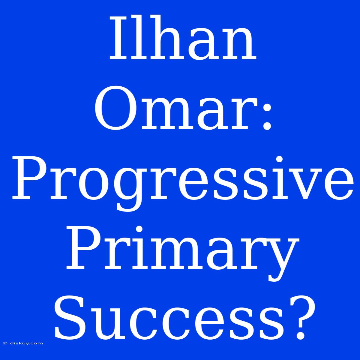 Ilhan Omar: Progressive Primary Success?