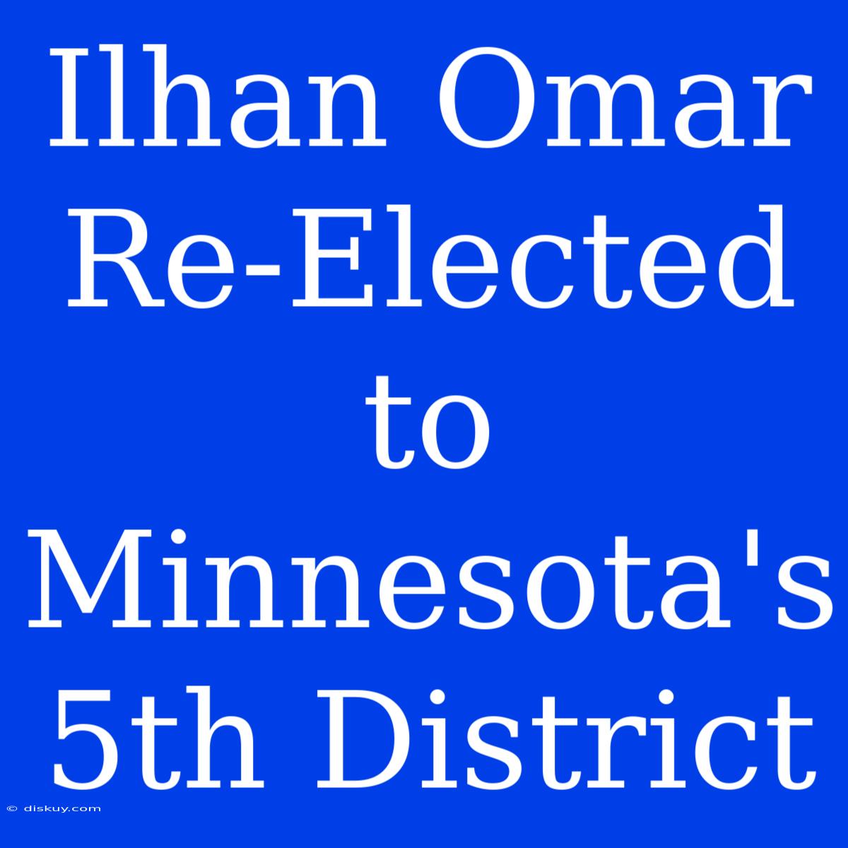 Ilhan Omar Re-Elected To Minnesota's 5th District