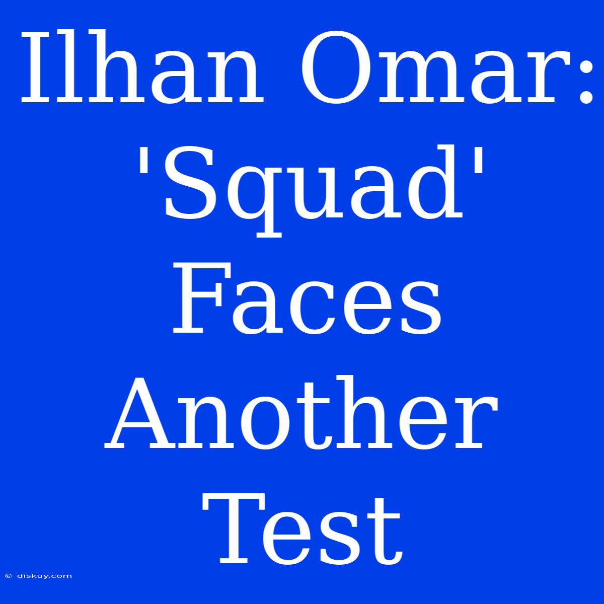 Ilhan Omar: 'Squad' Faces Another Test