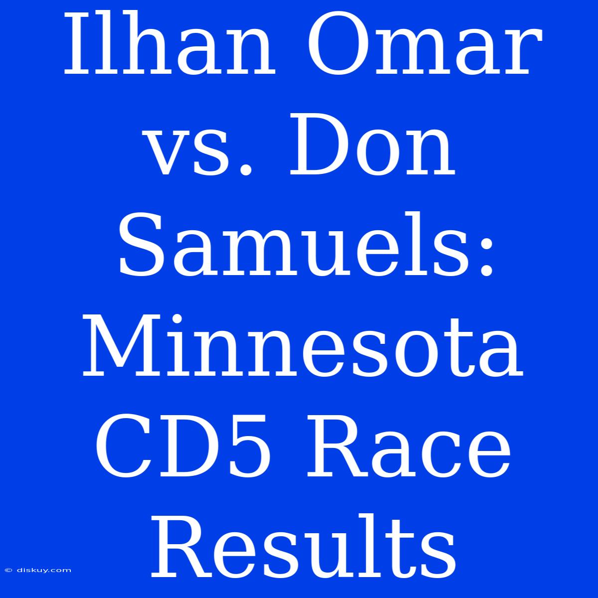 Ilhan Omar Vs. Don Samuels: Minnesota CD5 Race Results