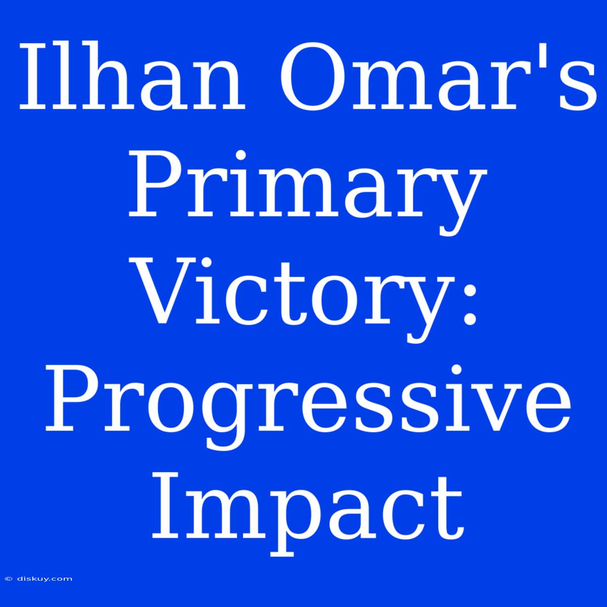 Ilhan Omar's Primary Victory: Progressive Impact