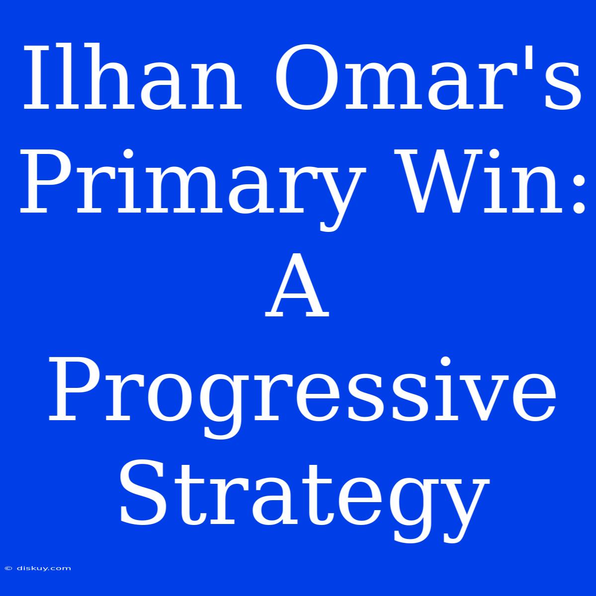 Ilhan Omar's Primary Win: A Progressive Strategy