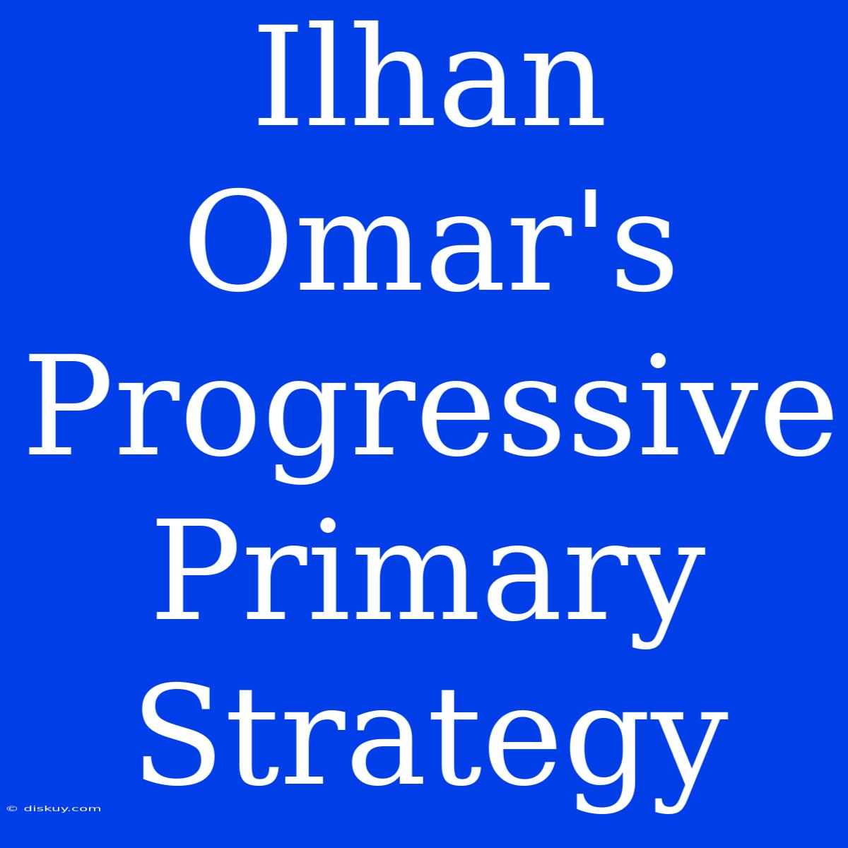 Ilhan Omar's Progressive Primary Strategy