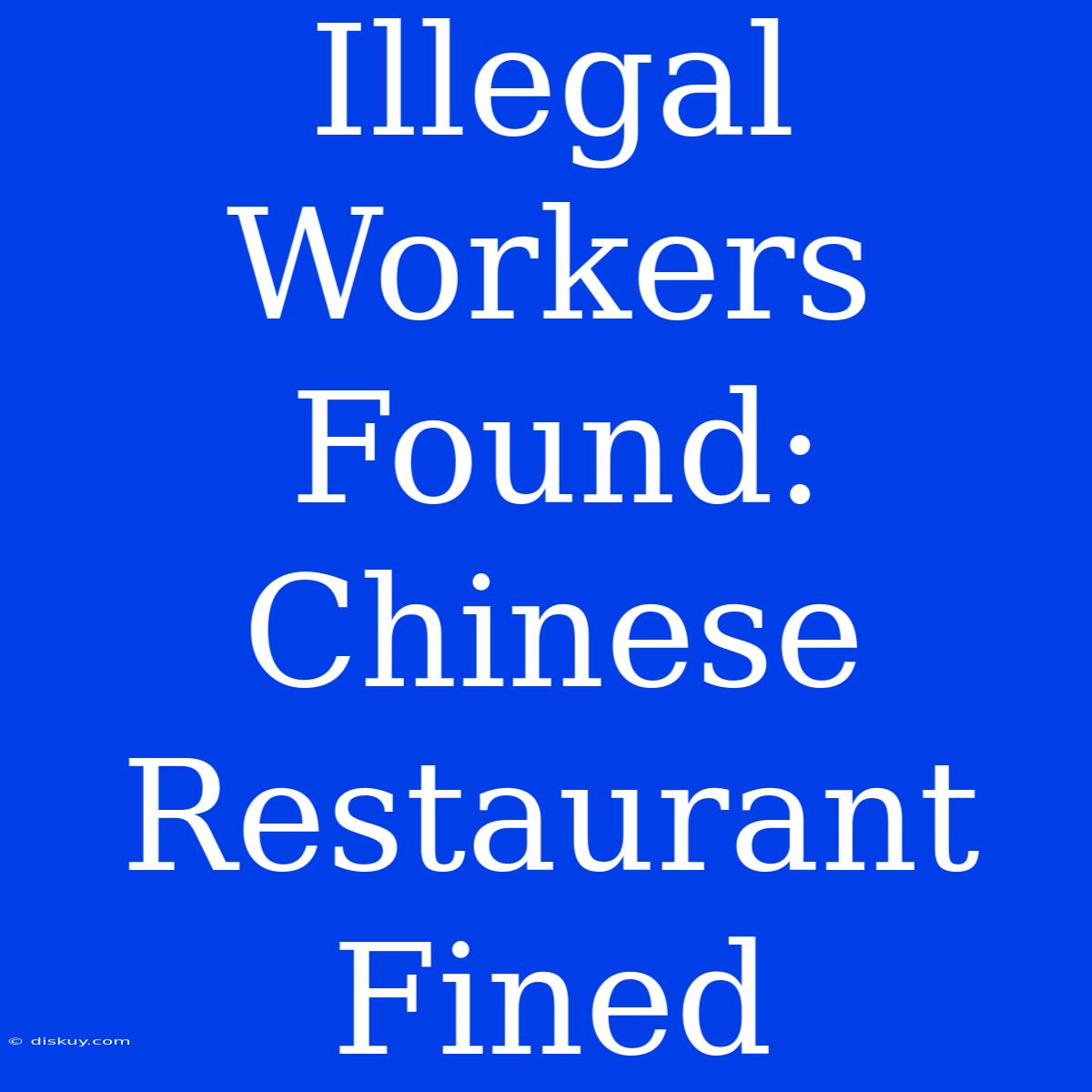 Illegal Workers Found: Chinese Restaurant Fined