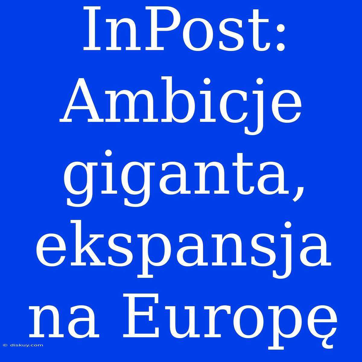 InPost: Ambicje Giganta, Ekspansja Na Europę