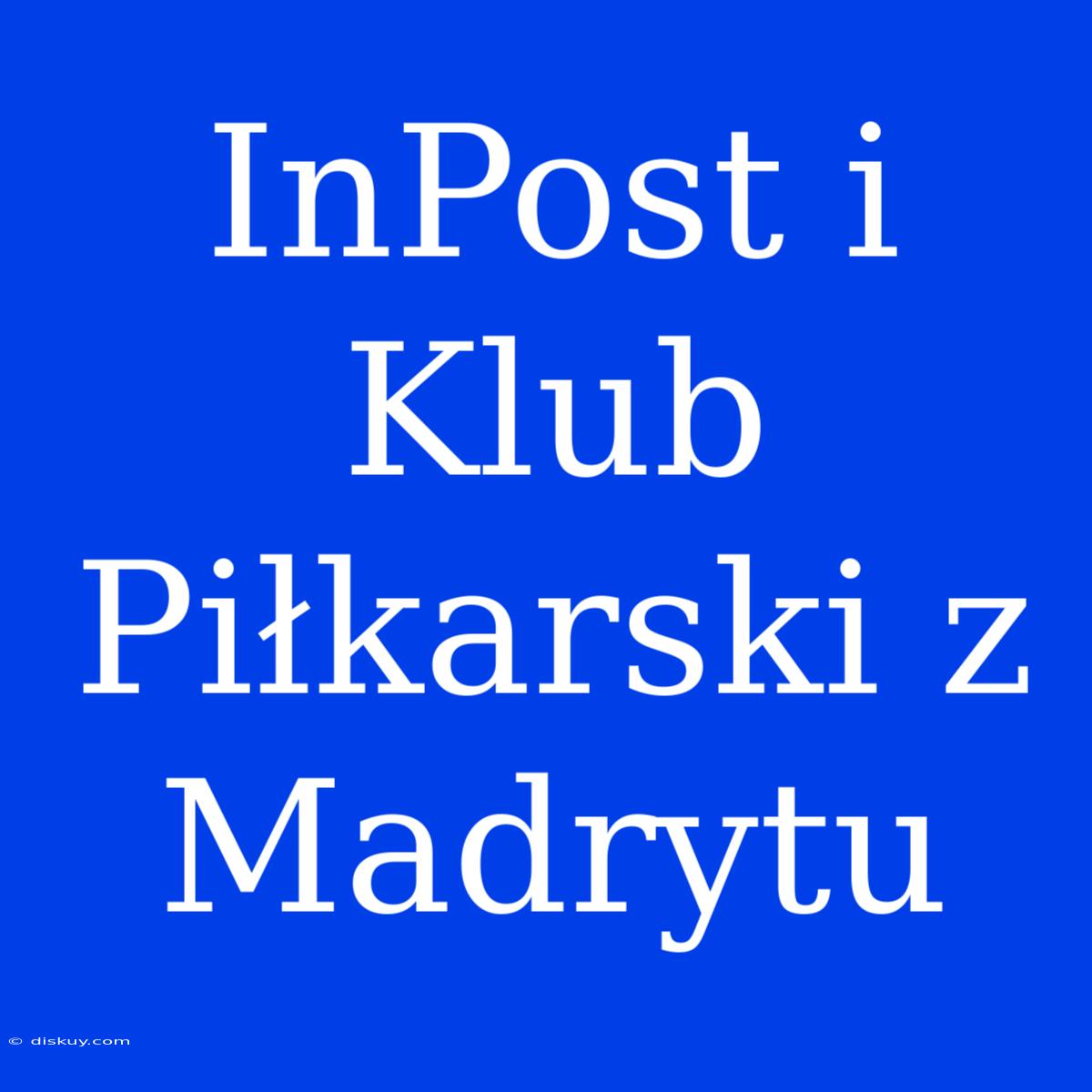 InPost I Klub Piłkarski Z Madrytu