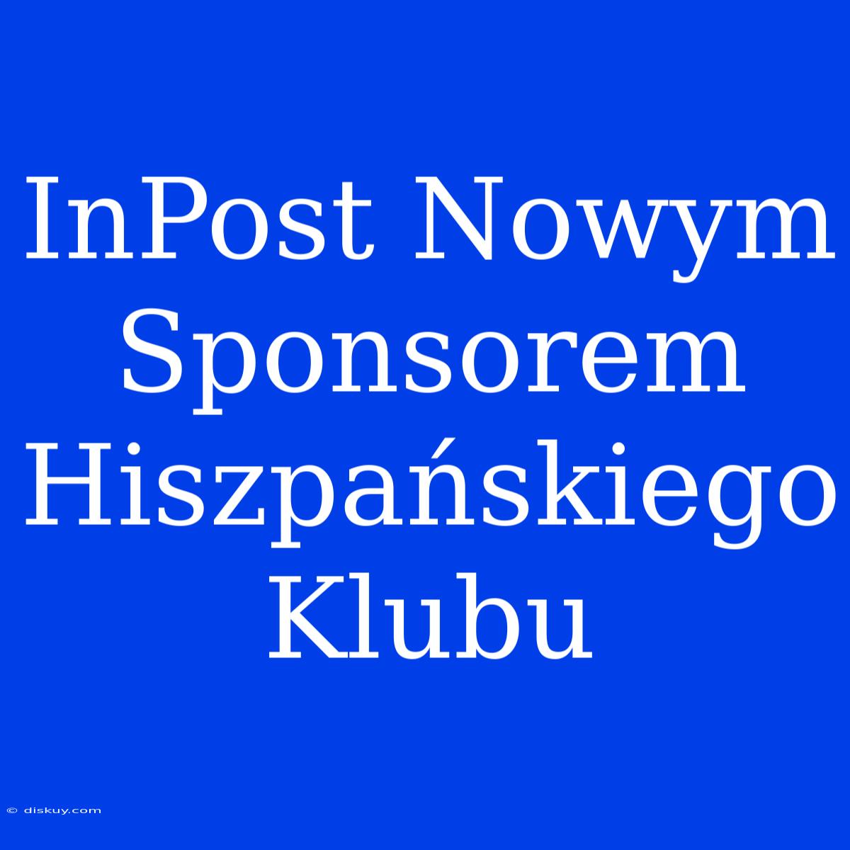 InPost Nowym Sponsorem Hiszpańskiego Klubu