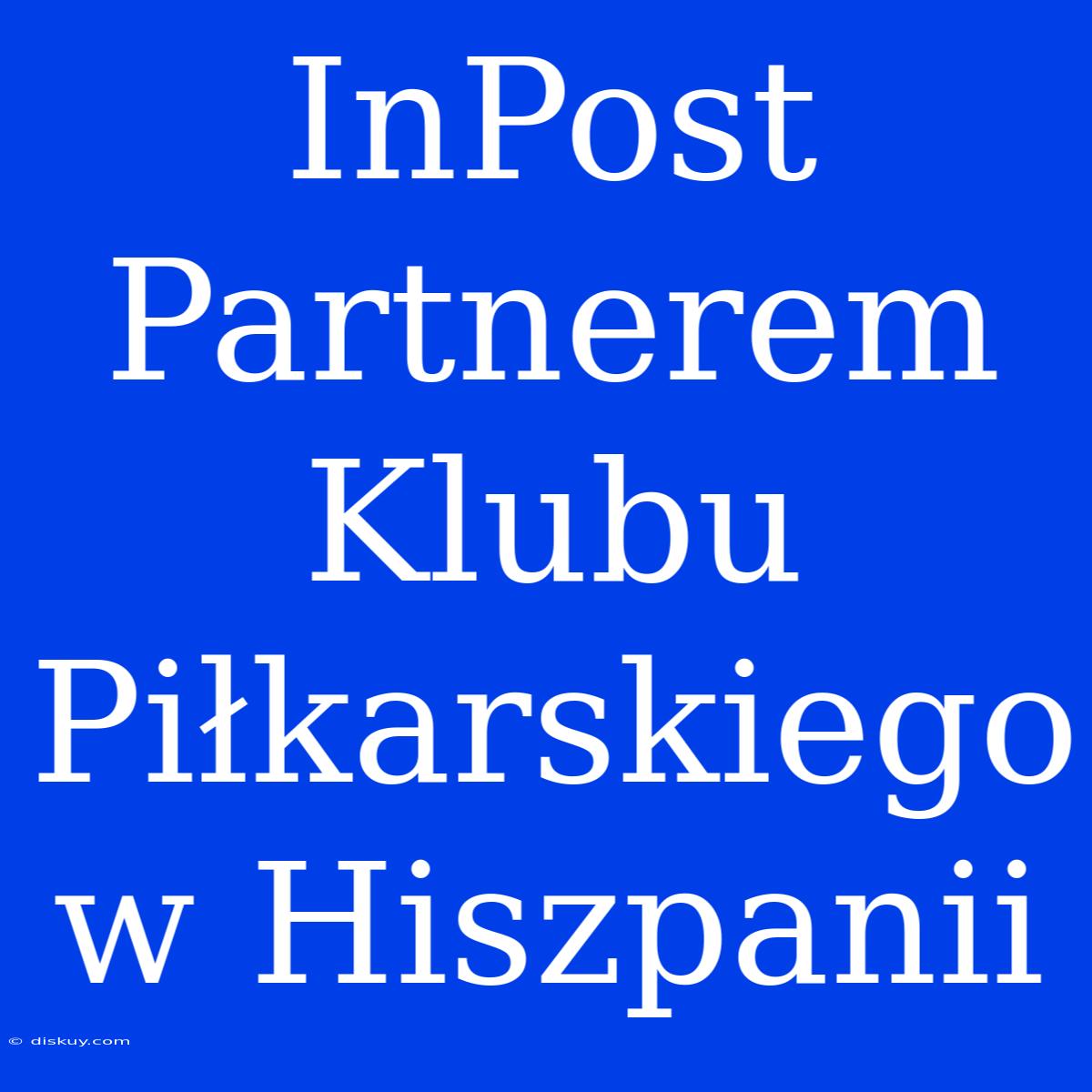 InPost Partnerem Klubu Piłkarskiego W Hiszpanii