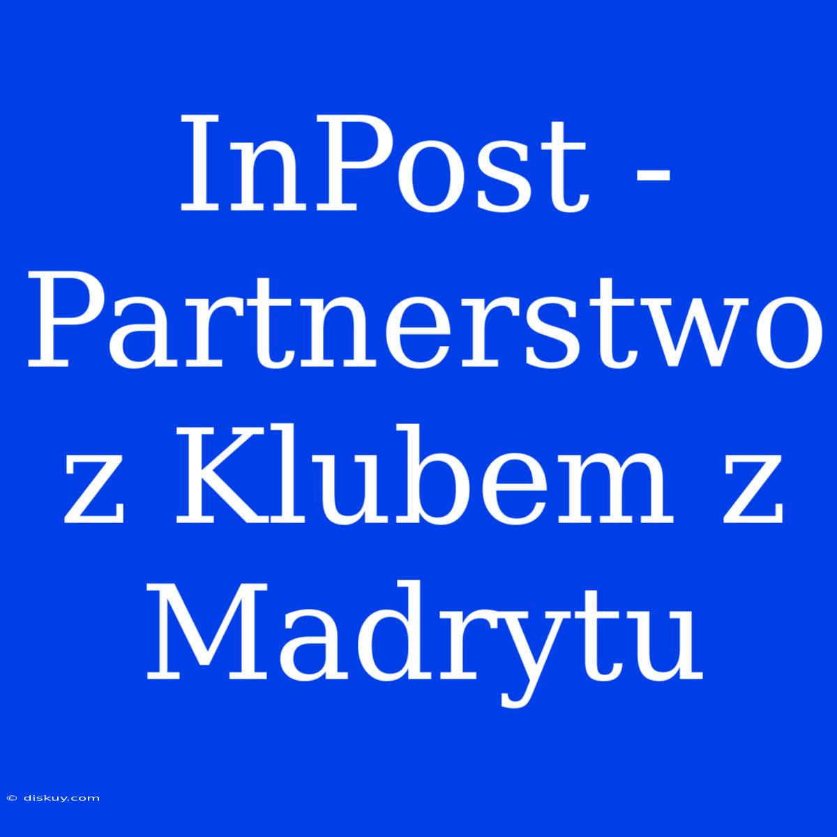 InPost - Partnerstwo Z Klubem Z Madrytu