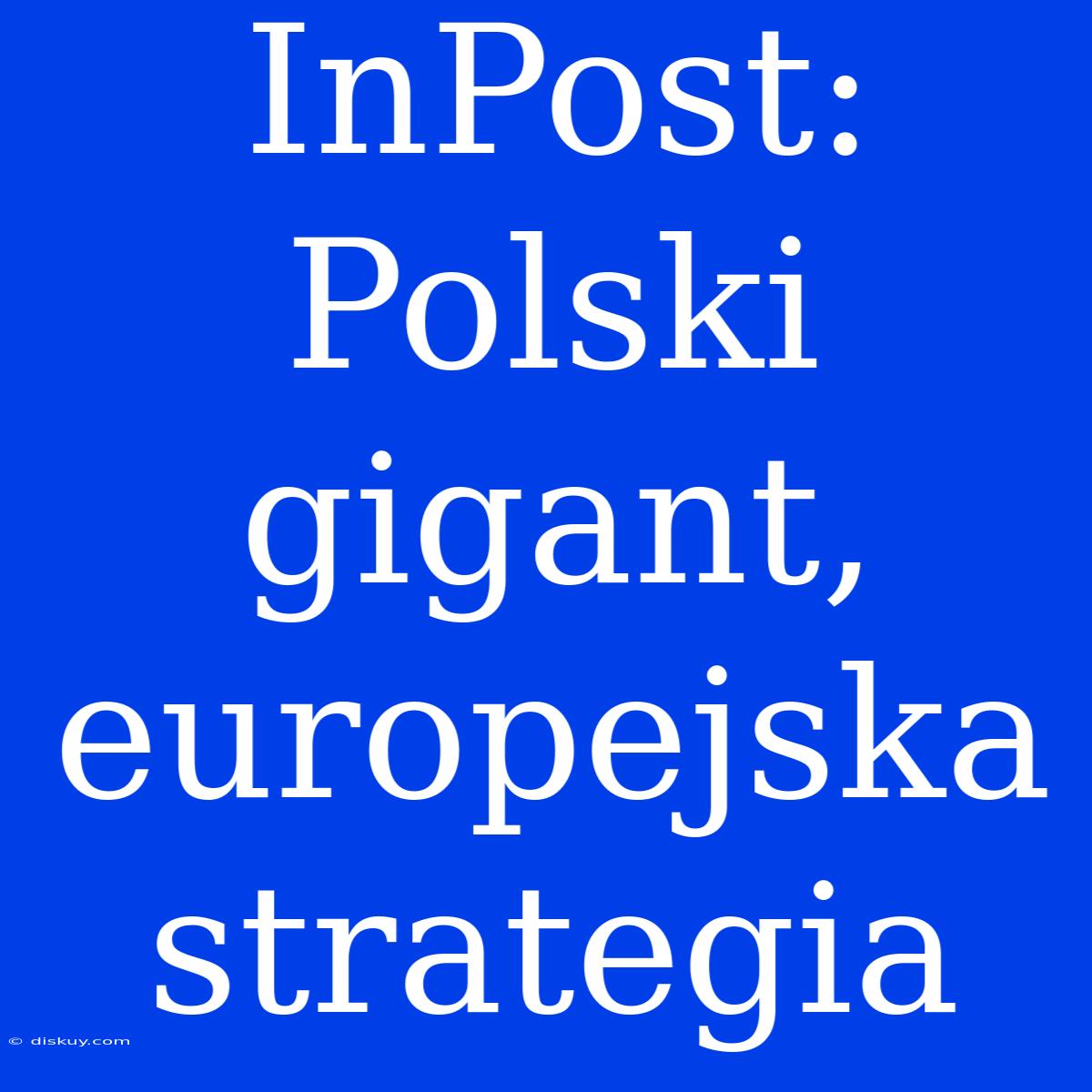 InPost:  Polski Gigant, Europejska Strategia