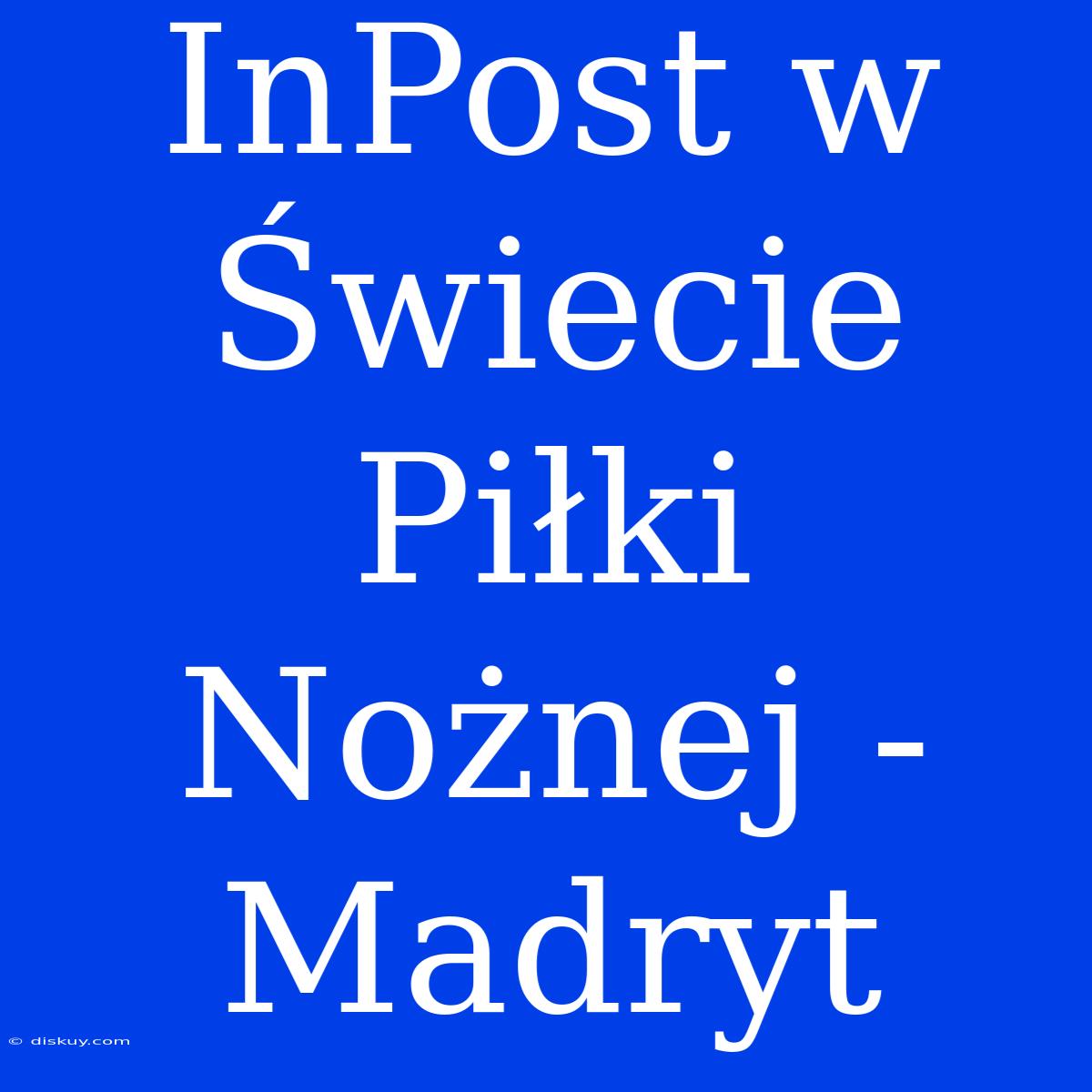 InPost W Świecie Piłki Nożnej - Madryt