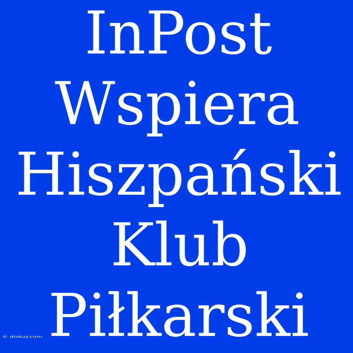 InPost Wspiera Hiszpański Klub Piłkarski