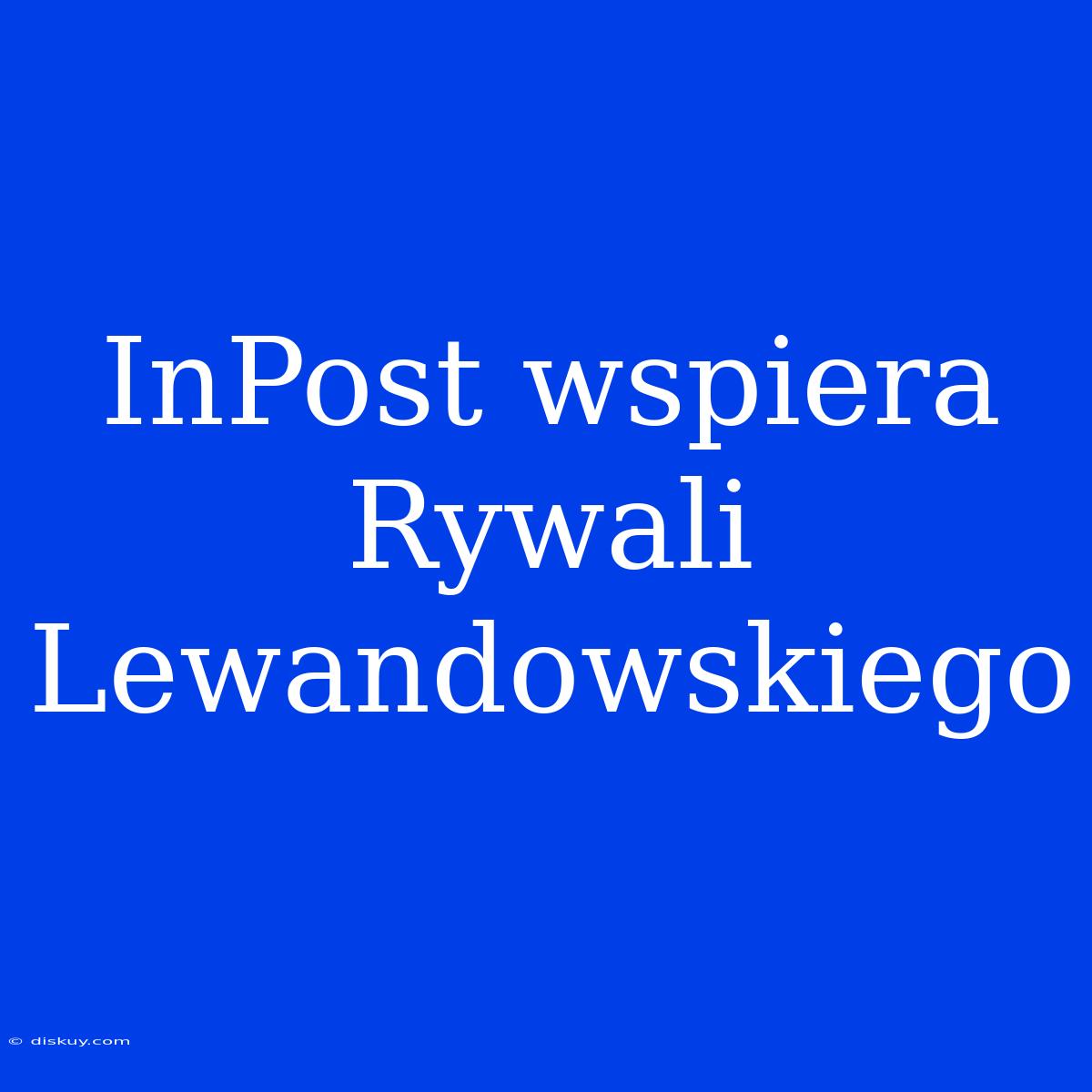 InPost Wspiera Rywali Lewandowskiego