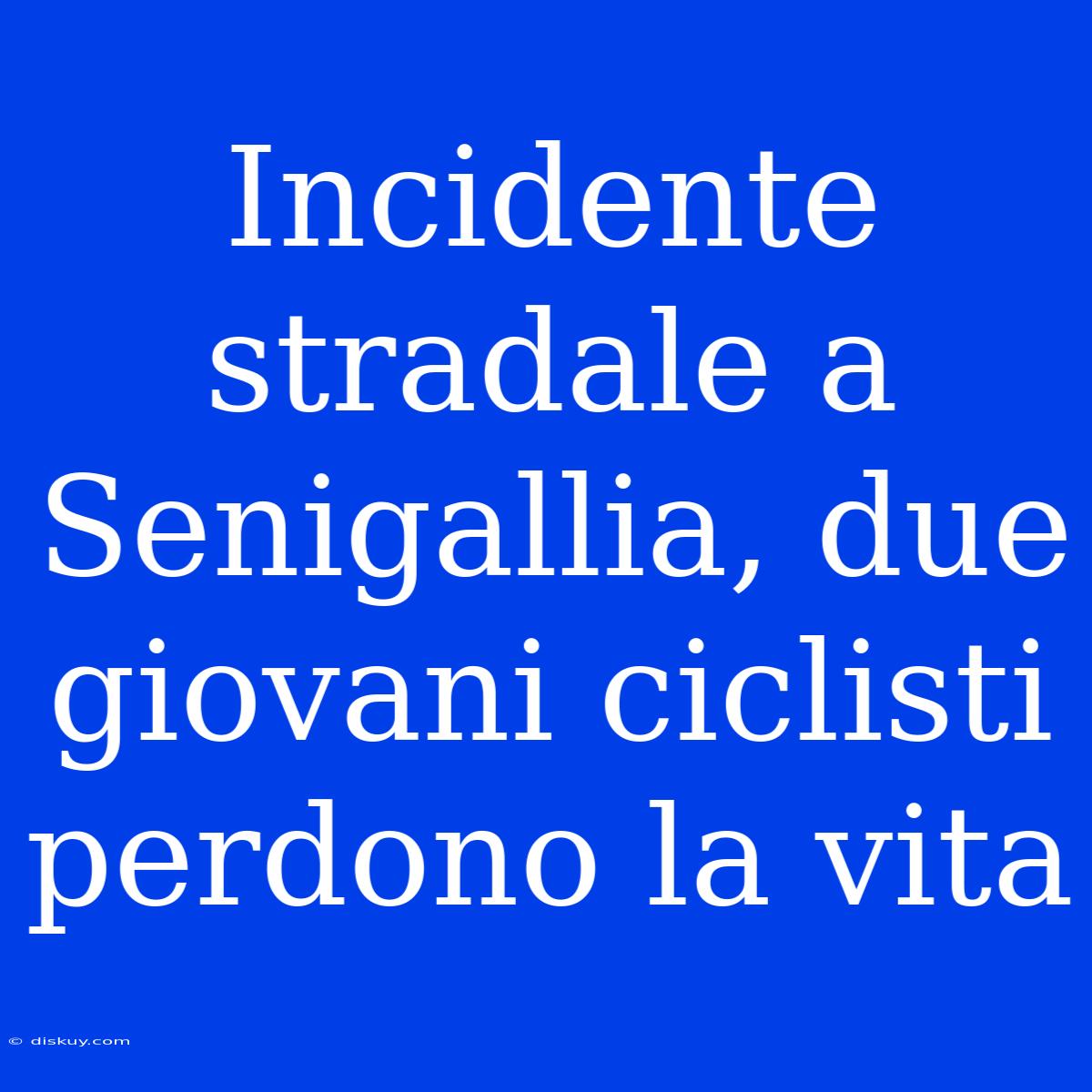 Incidente Stradale A Senigallia, Due Giovani Ciclisti Perdono La Vita