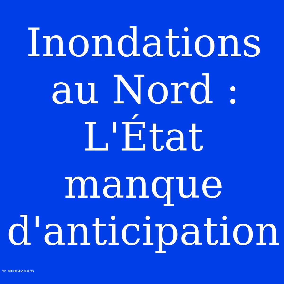 Inondations Au Nord : L'État Manque D'anticipation