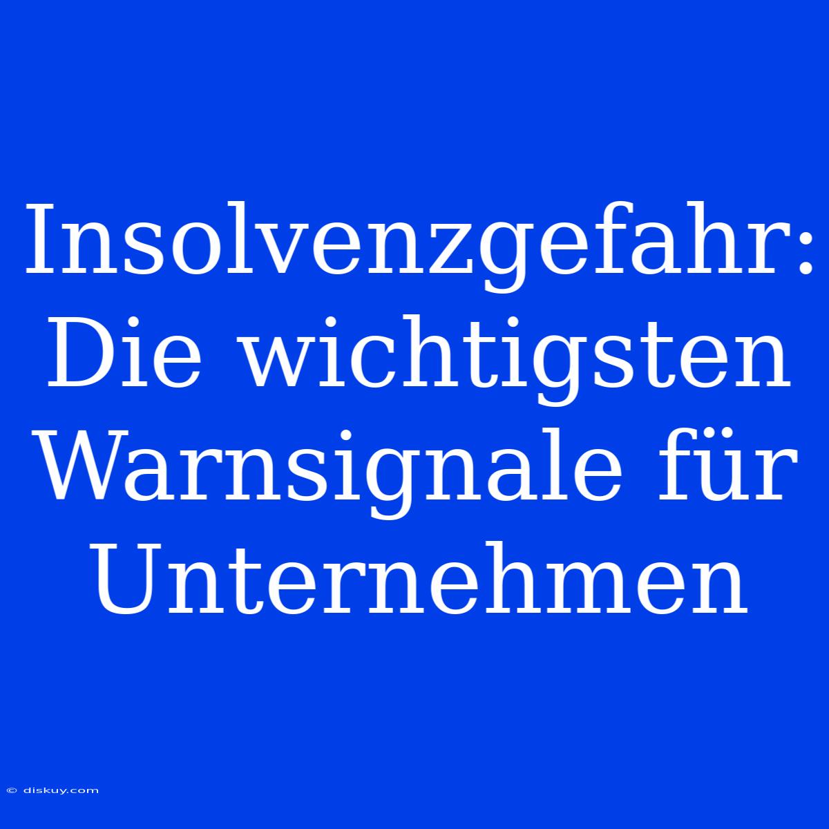 Insolvenzgefahr: Die Wichtigsten Warnsignale Für Unternehmen