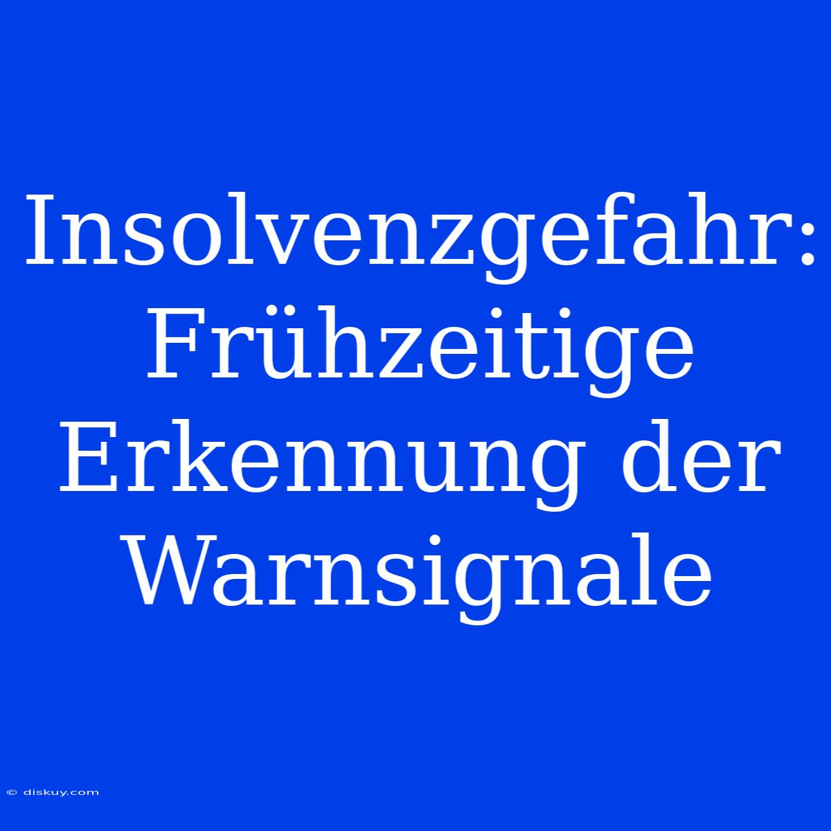 Insolvenzgefahr: Frühzeitige Erkennung Der Warnsignale