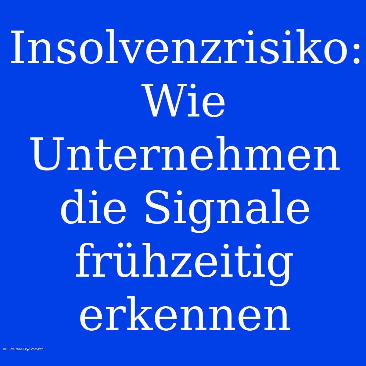 Insolvenzrisiko: Wie Unternehmen Die Signale Frühzeitig Erkennen