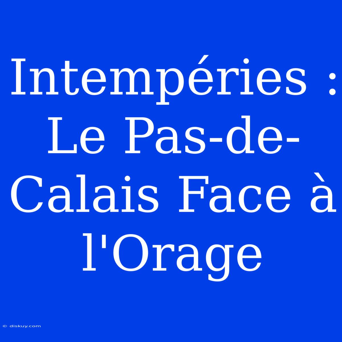 Intempéries : Le Pas-de-Calais Face À L'Orage