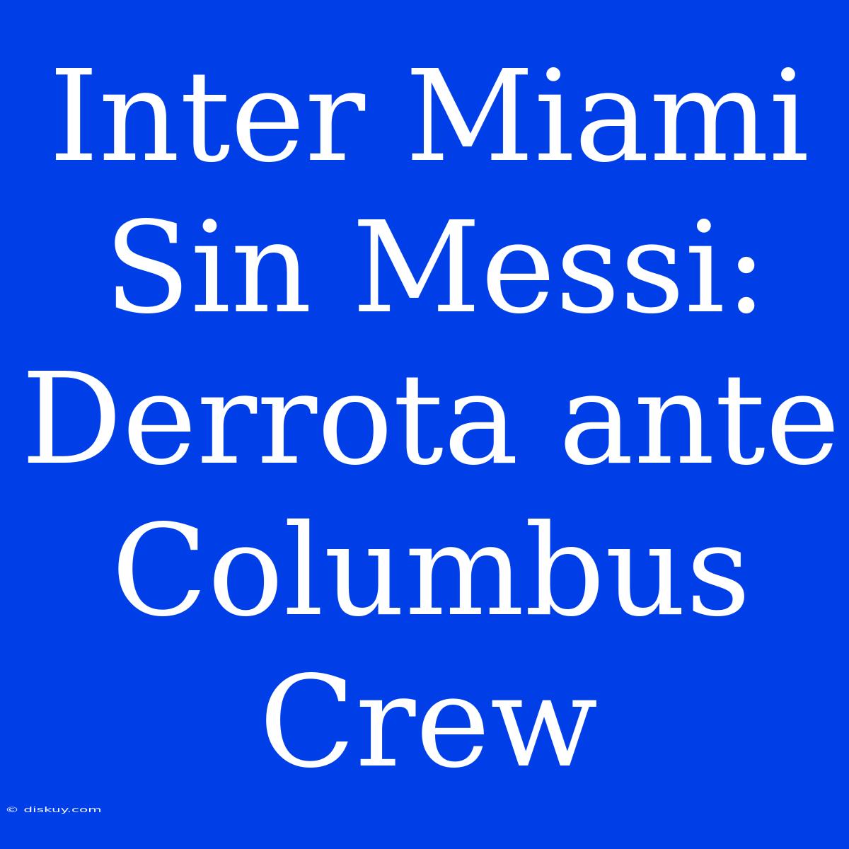 Inter Miami Sin Messi: Derrota Ante Columbus Crew