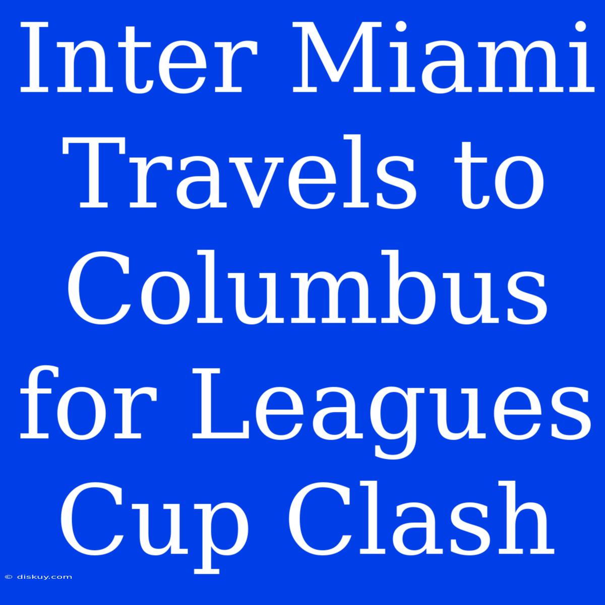 Inter Miami Travels To Columbus For Leagues Cup Clash