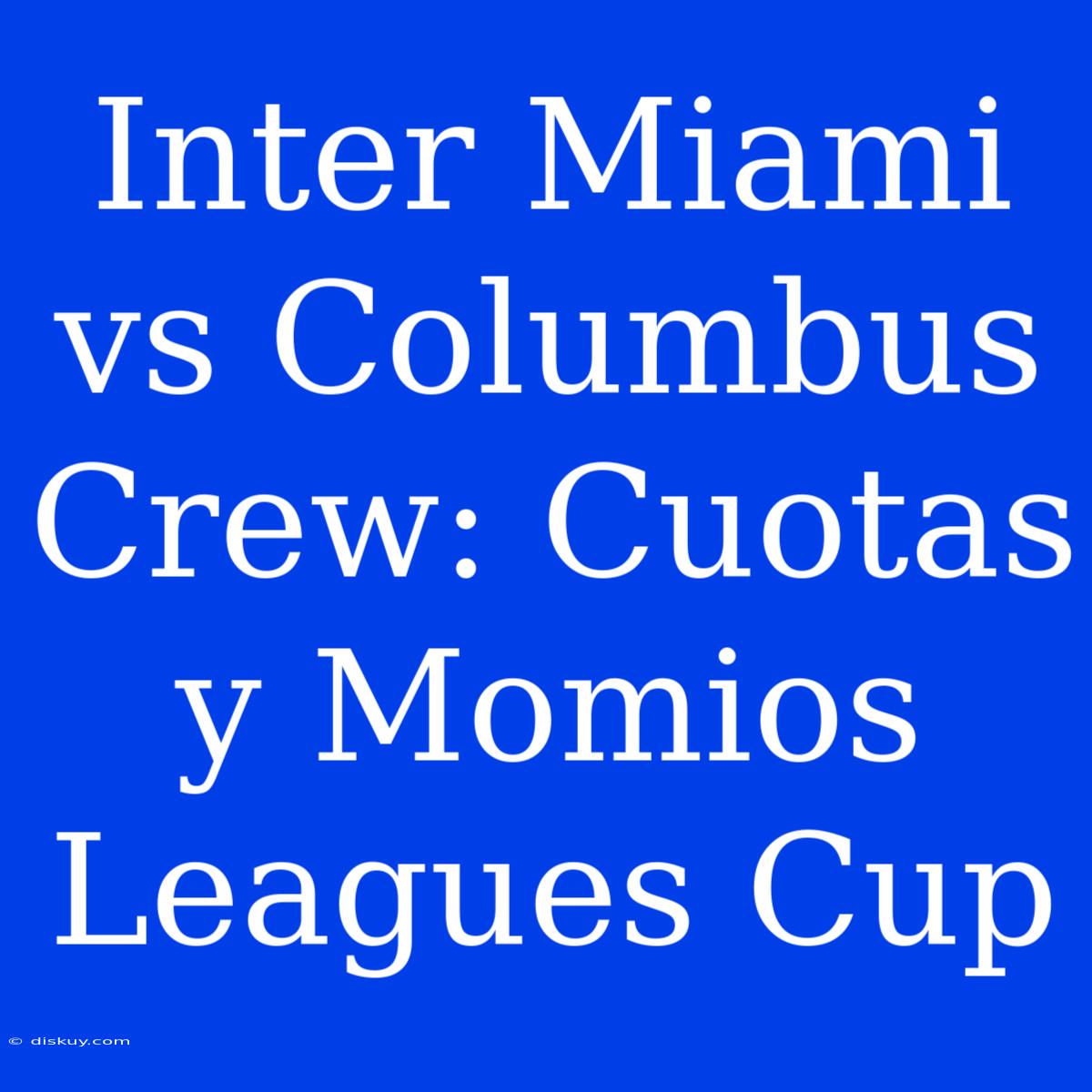 Inter Miami Vs Columbus Crew: Cuotas Y Momios Leagues Cup