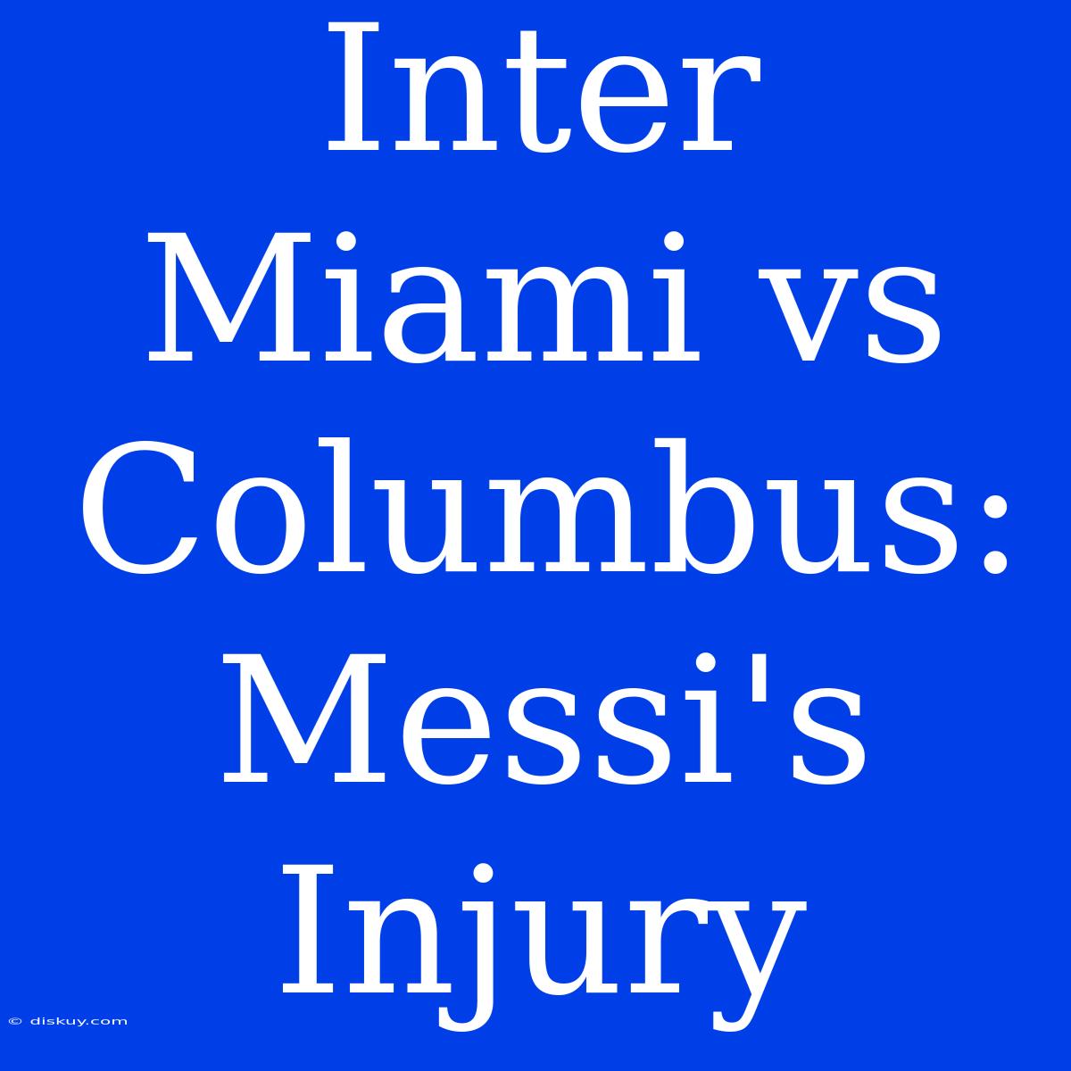 Inter Miami Vs Columbus: Messi's Injury