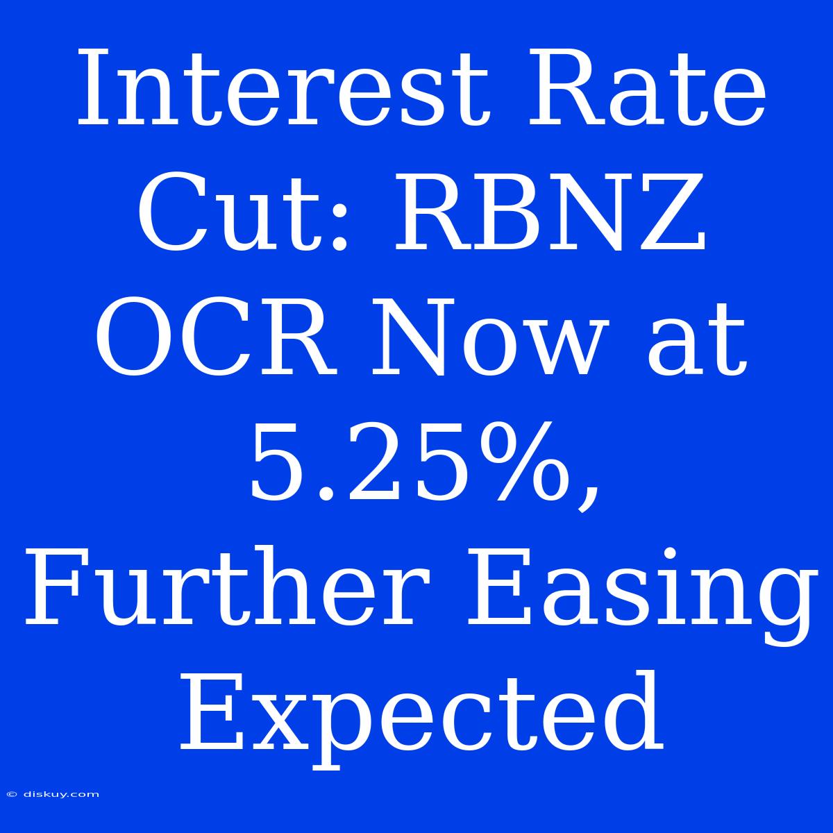 Interest Rate Cut: RBNZ OCR Now At 5.25%, Further Easing Expected