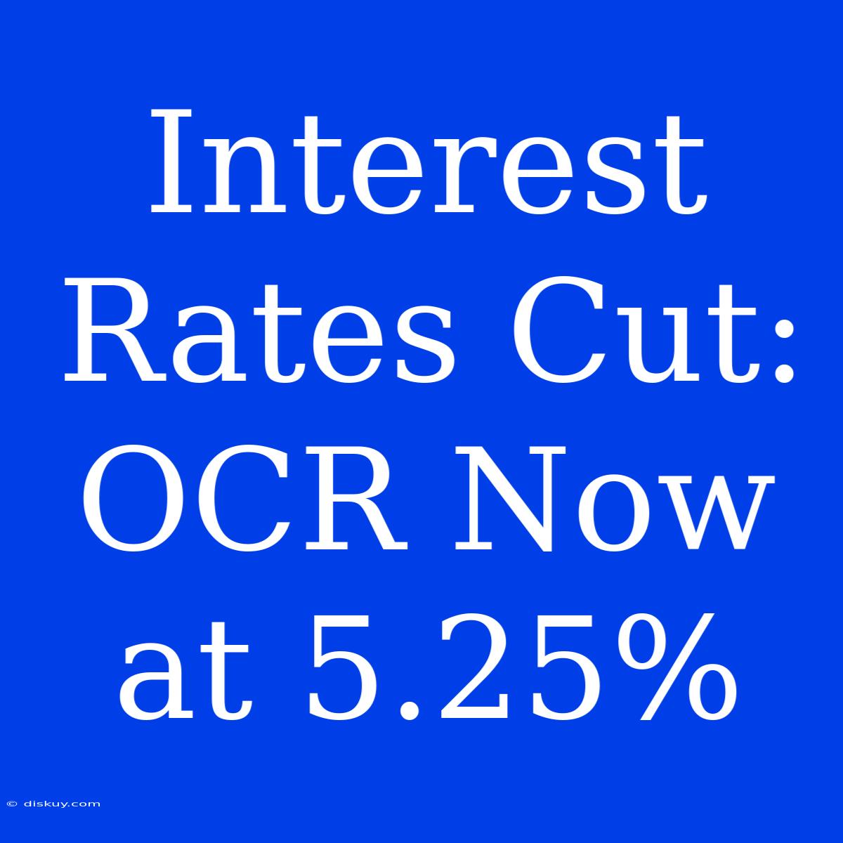 Interest Rates Cut: OCR Now At 5.25%