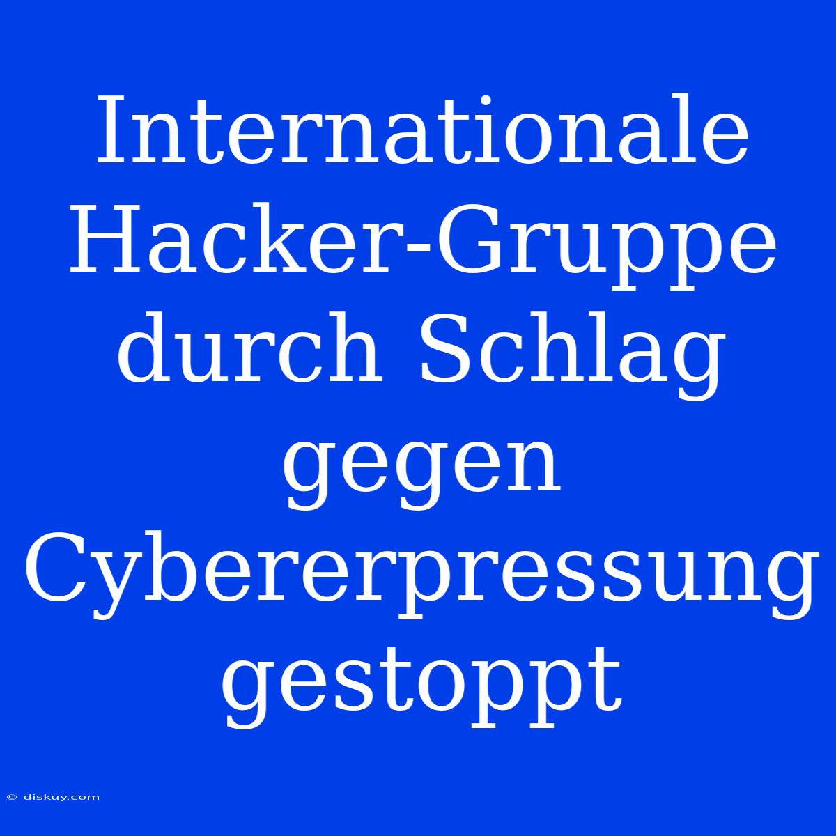 Internationale Hacker-Gruppe Durch Schlag Gegen Cybererpressung Gestoppt