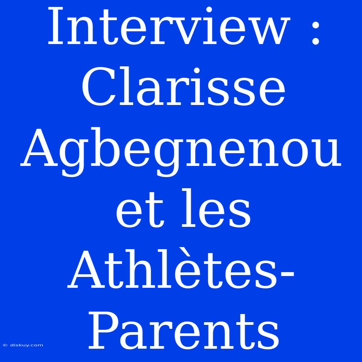 Interview : Clarisse Agbegnenou Et Les Athlètes-Parents