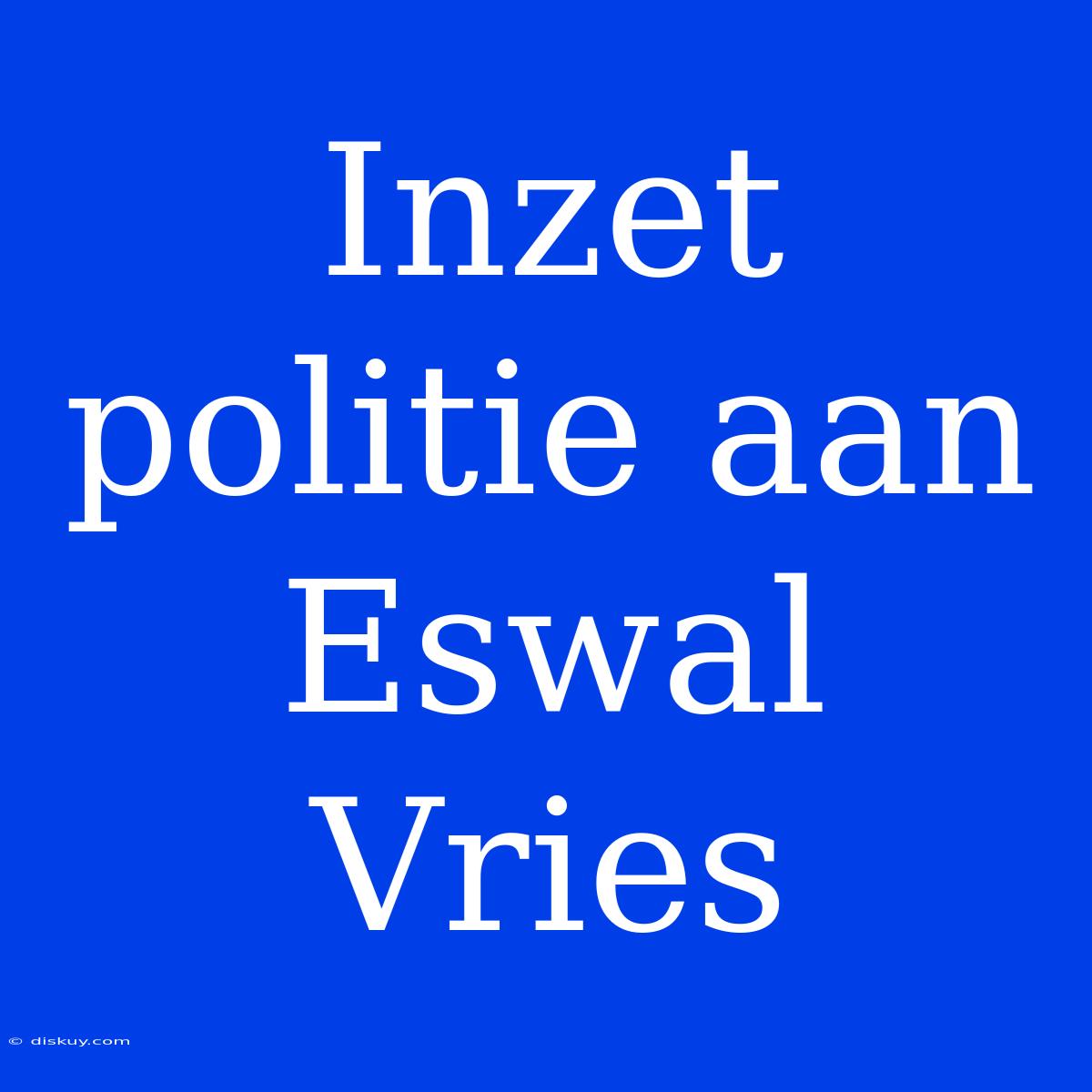 Inzet Politie Aan Eswal Vries