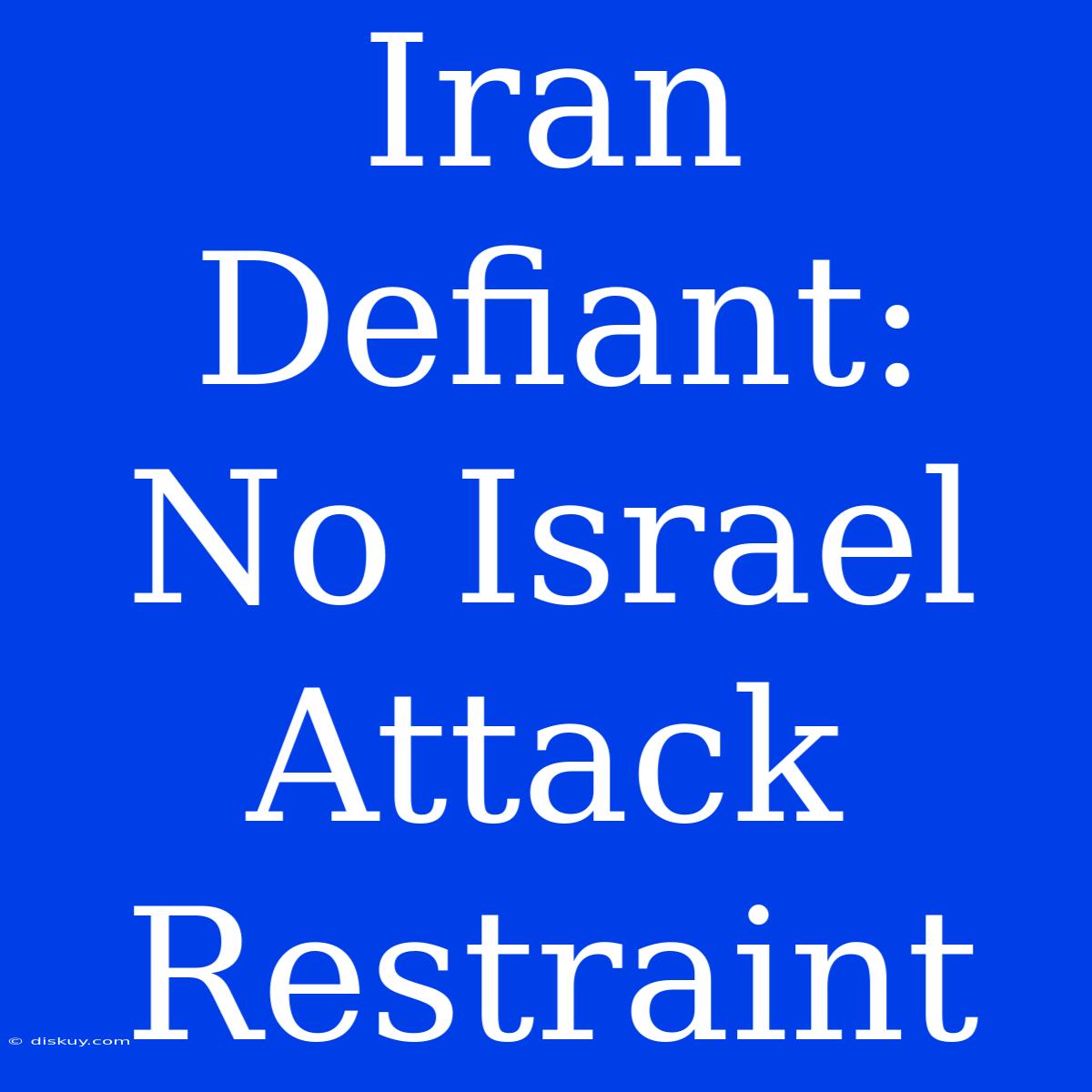 Iran Defiant:  No Israel Attack Restraint