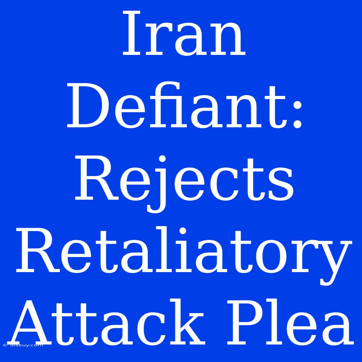 Iran Defiant: Rejects Retaliatory Attack Plea