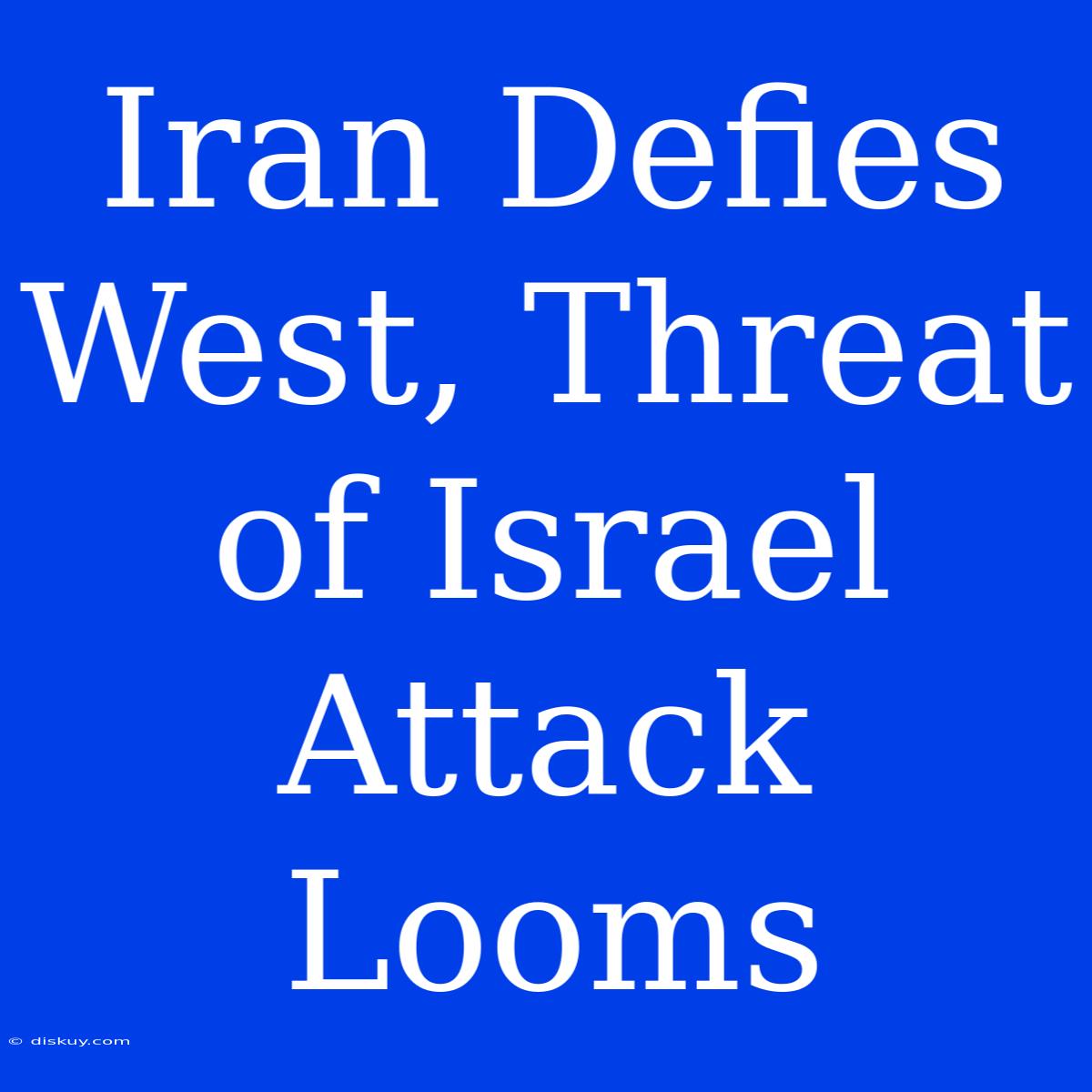 Iran Defies West, Threat Of Israel Attack Looms