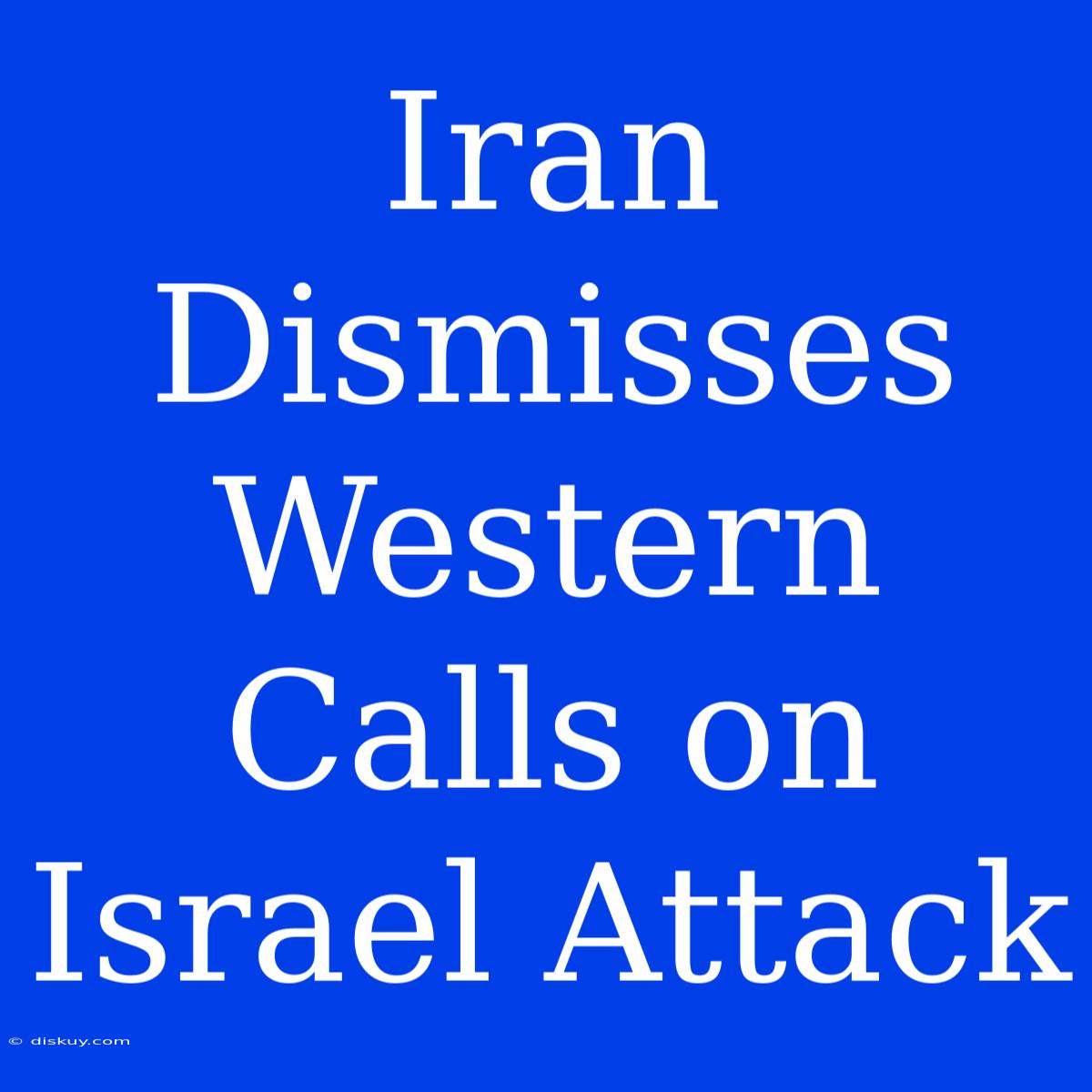 Iran Dismisses Western Calls On Israel Attack